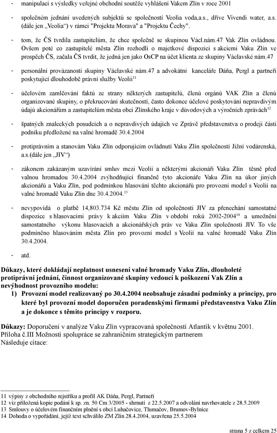 Ovšem poté co zastupitelé města Zlín rozhodli o majetkové dispozici s akciemi Vaku Zlín ve prospěch ČS, začala ČS tvrdit, že jedná jen jako OsCP na účet klienta ze skupiny Václavské nám.