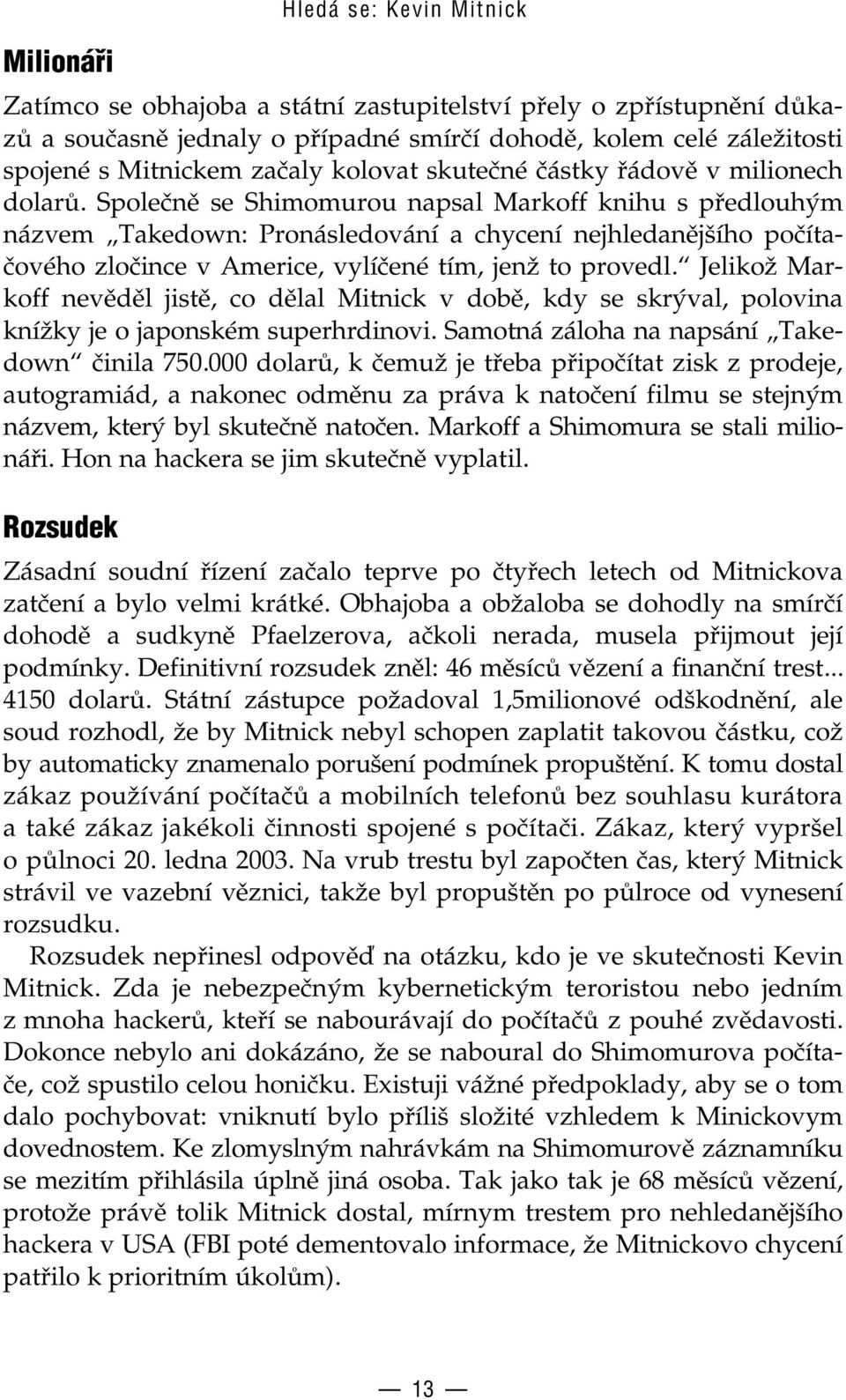 Společně se Shimomurou napsal Markoff knihu s předlouhým názvem Takedown: Pronásledování a chycení nejhledanějšího počítačového zločince v Americe, vylíčené tím, jenž to provedl.