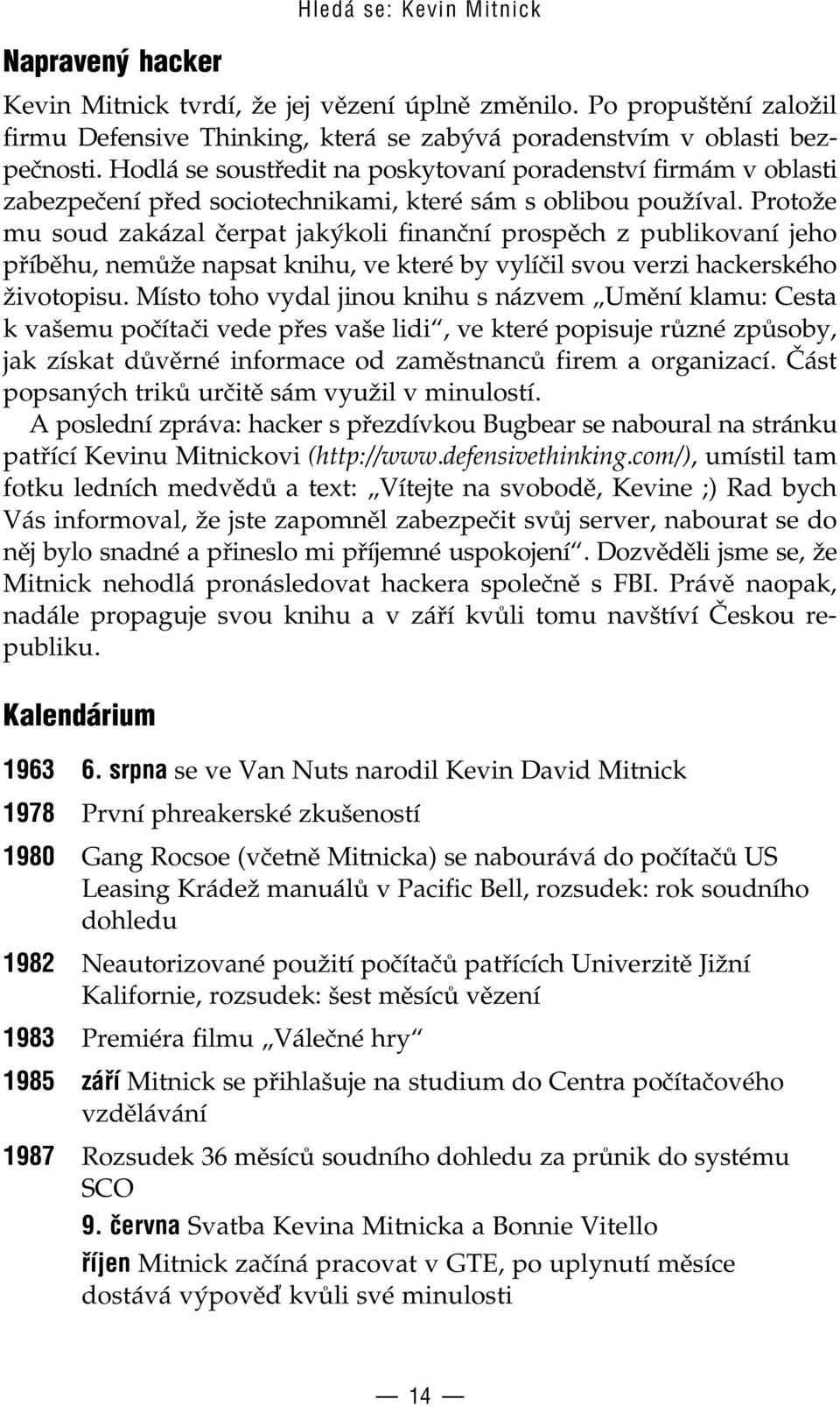 Protože mu soud zakázal čerpat jakýkoli finanční prospěch z publikovaní jeho příběhu, nemůže napsat knihu, ve které by vylíčil svou verazi hackerského životopisu.