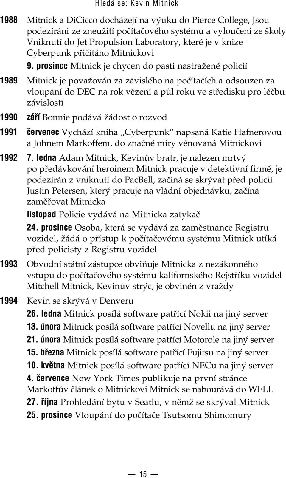 prosince Mitnick je chycen do pasti nastražené policií 1989 Mitnick je považován za závislého na počítačích a odsouzen za vloupání do DEC na rok vězení a půl roku ve středisku apro léčbu závislostí