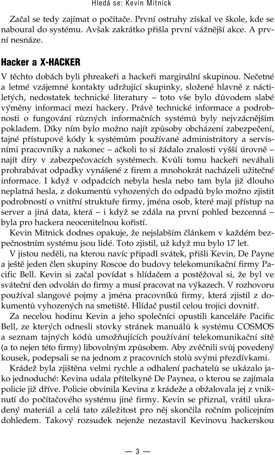 Nečetné a letmé vzájemné kontakty udržující skupinky, složené hlavně z náctiletých, nedostatek technické literatury toto vše bylo důvodem slabé výměny informací mezi hackery.