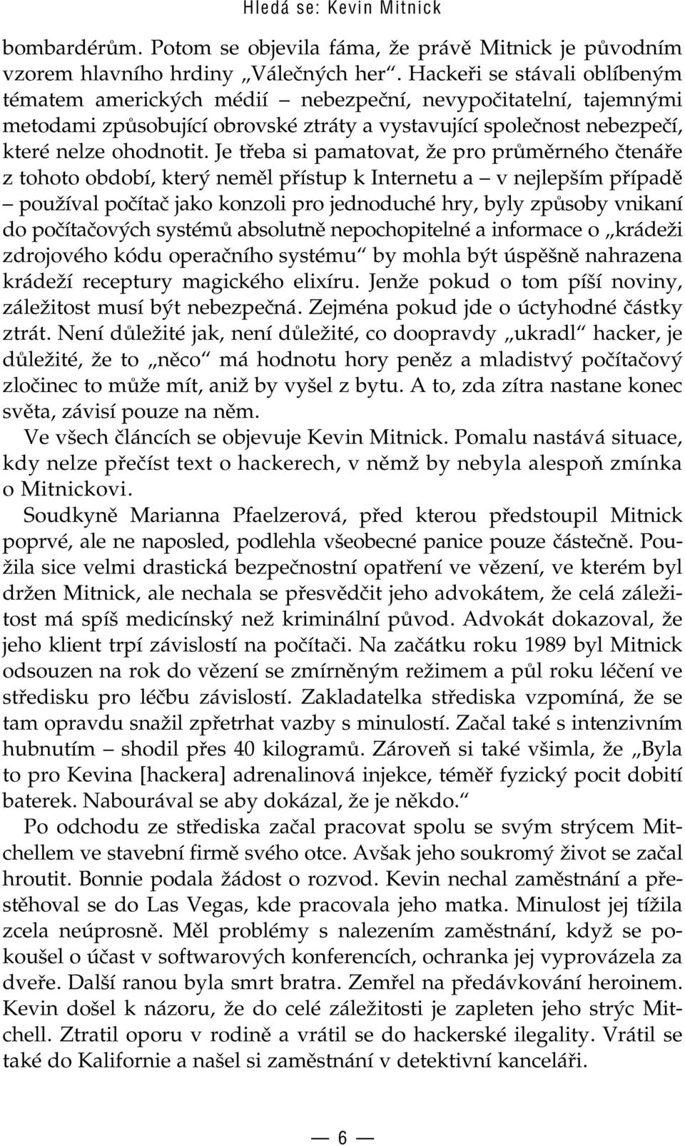 Je třeba si pamatovat, že pro průměrného čtenáře z tohoto období, který neměl přístup k Internetu a v nejlepším případě používal počítač jako konzoli pro jednoduché hry, byly způsoby vnikaní do