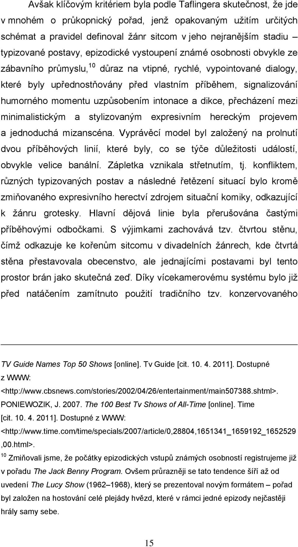 signalizování humorného momentu uzpůsobením intonace a dikce, přecházení mezi minimalistickým a stylizovaným expresivním hereckým projevem a jednoduchá mizanscéna.