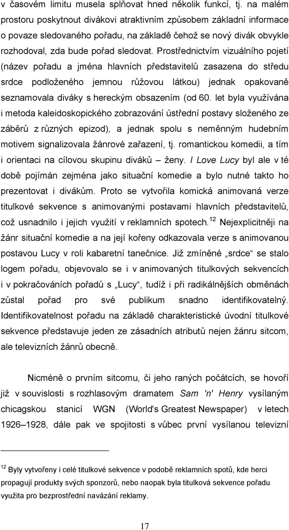 Prostřednictvím vizuálního pojetí (název pořadu a jména hlavních představitelů zasazena do středu srdce podloženého jemnou růžovou látkou) jednak opakovaně seznamovala diváky s hereckým obsazením (od