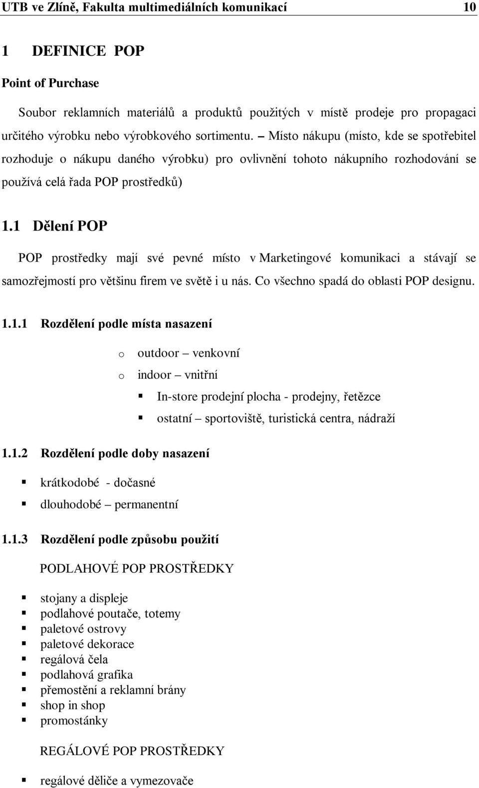 1 Dělení POP POP prostředky mají své pevné místo v Marketingové komunikaci a stávají se samozřejmostí pro většinu firem ve světě i u nás. Co všechno spadá do oblasti POP designu. 1.1.1 Rozdělení podle místa nasazení o o outdoor venkovní indoor vnitřní In-store prodejní plocha - prodejny, řetězce ostatní sportoviště, turistická centra, nádraží 1.