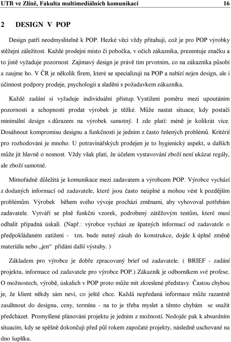 V ČR je několik firem, které se specializují na POP a nabízí nejen design, ale i účinnost podpory prodeje, psychologii a sladění s požadavkem zákazníka. Každé zadání si vyžaduje individuální přístup.