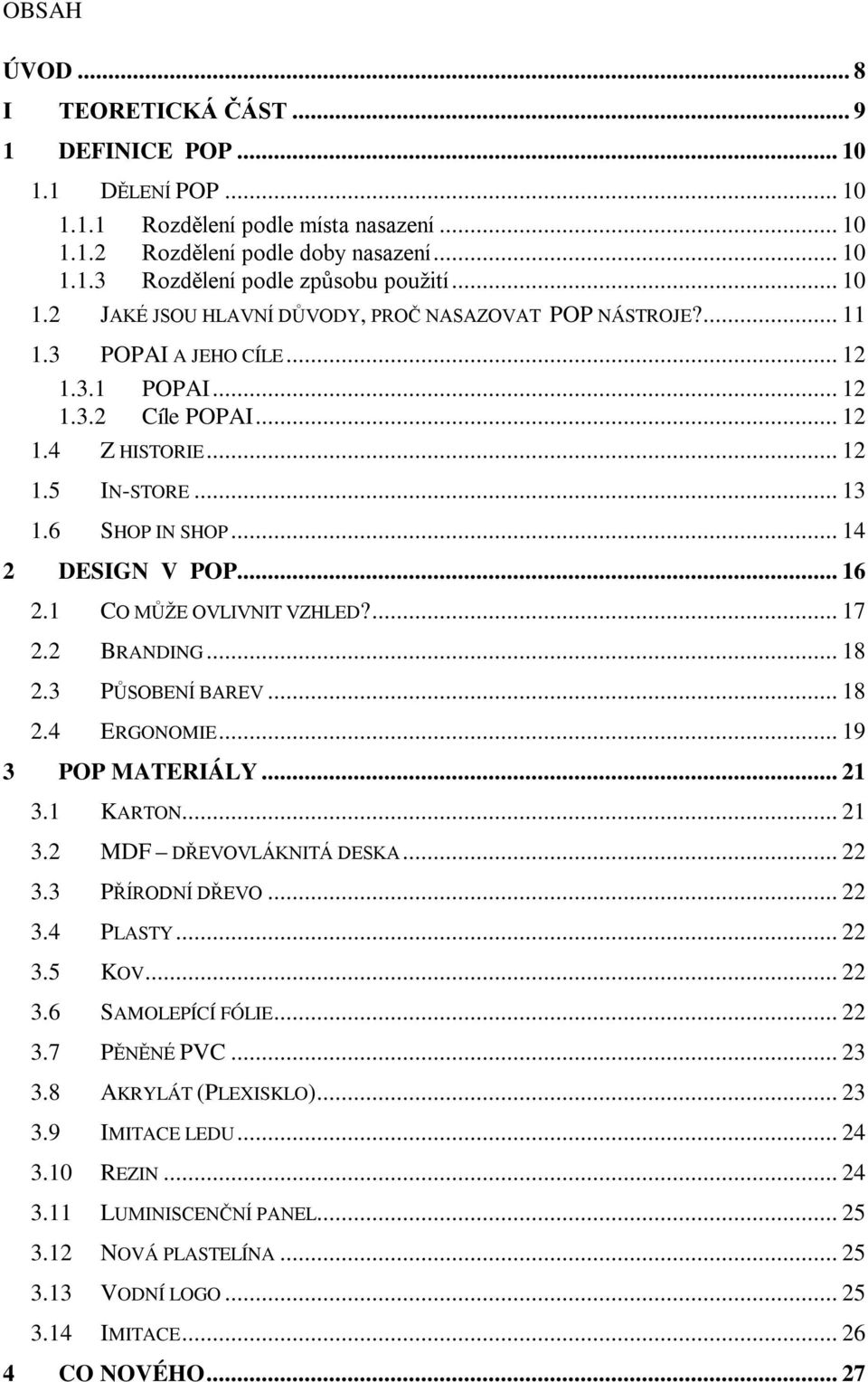 .. 14 2 DESIGN V POP... 16 2.1 CO MŮŽE OVLIVNIT VZHLED?... 17 2.2 BRANDING... 18 2.3 PŮSOBENÍ BAREV... 18 2.4 ERGONOMIE... 19 3 POP MATERIÁLY... 21 3.1 KARTON... 21 3.2 MDF DŘEVOVLÁKNITÁ DESKA... 22 3.