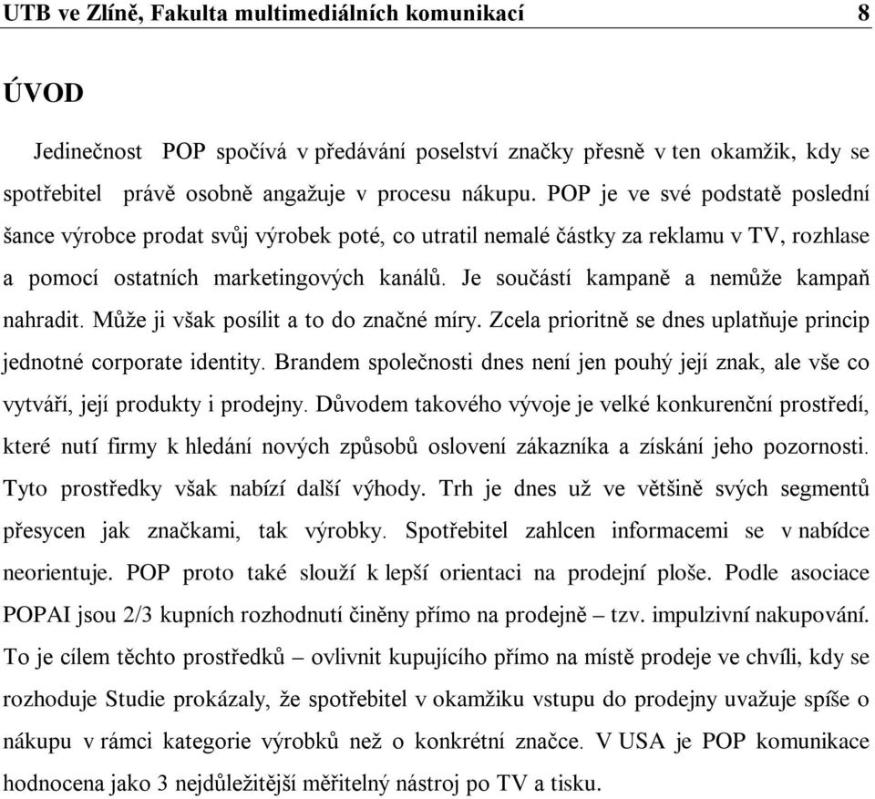 Je součástí kampaně a nemůže kampaň nahradit. Může ji však posílit a to do značné míry. Zcela prioritně se dnes uplatňuje princip jednotné corporate identity.