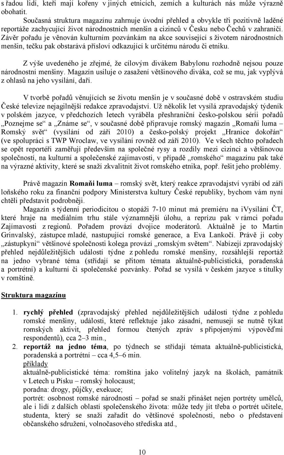 Závěr pořadu je věnován kulturním pozvánkám na akce související s životem národnostních menšin, tečku pak obstarává přísloví odkazující k určitému národu či etniku.