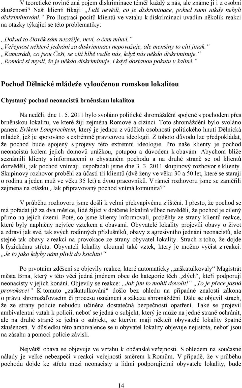 Veřejnost některé jednání za diskriminaci nepovažuje, ale menšiny to cítí jinak. Kamarádi, co jsou Češi, se cítí blbě vedle nás, když nás někdo diskriminuje.