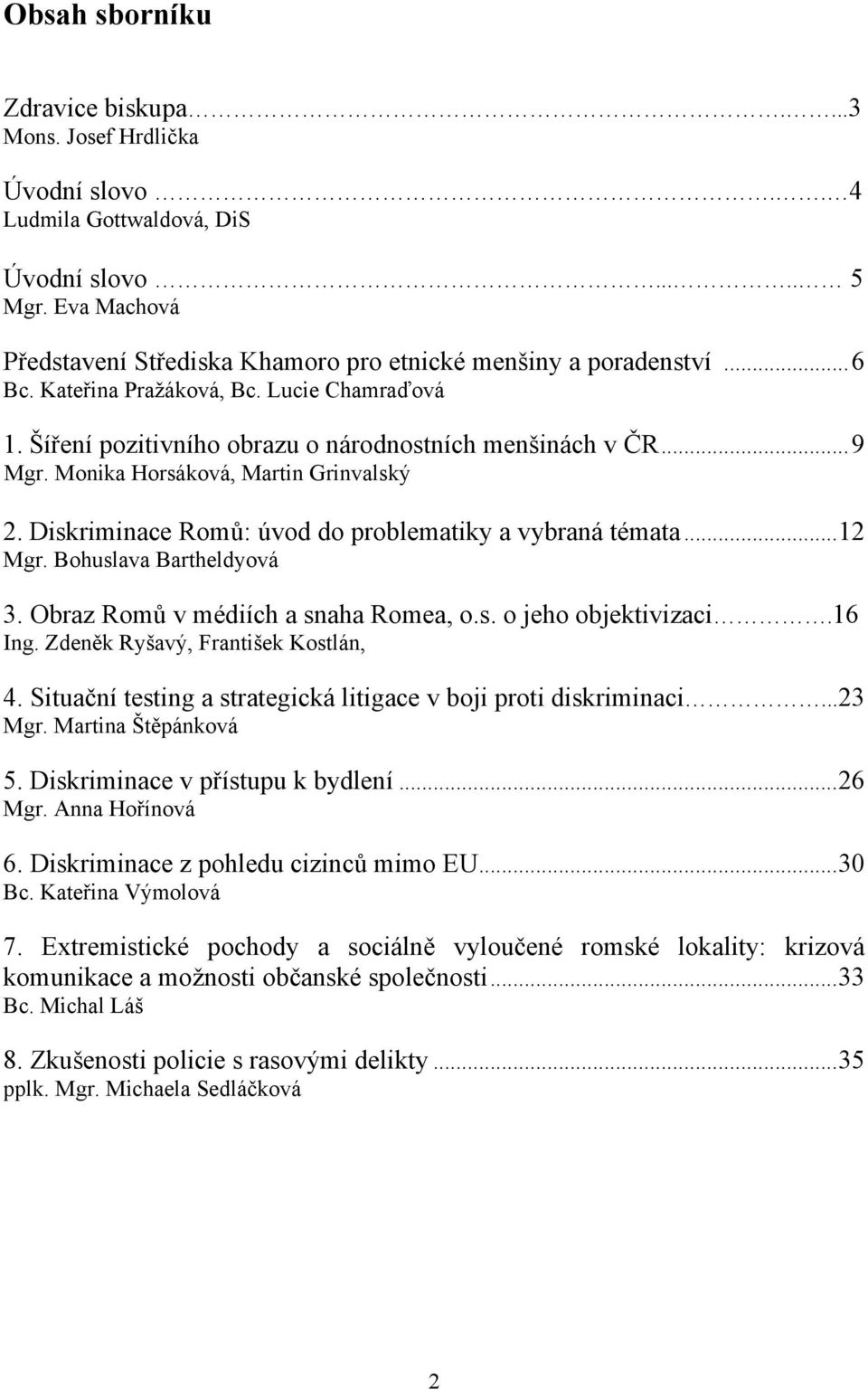 Monika Horsáková, Martin Grinvalský 2. Diskriminace Romů: úvod do problematiky a vybraná témata... 12 Mgr. Bohuslava Bartheldyová 3. Obraz Romů v médiích a snaha Romea, o.s. o jeho objektivizaci.