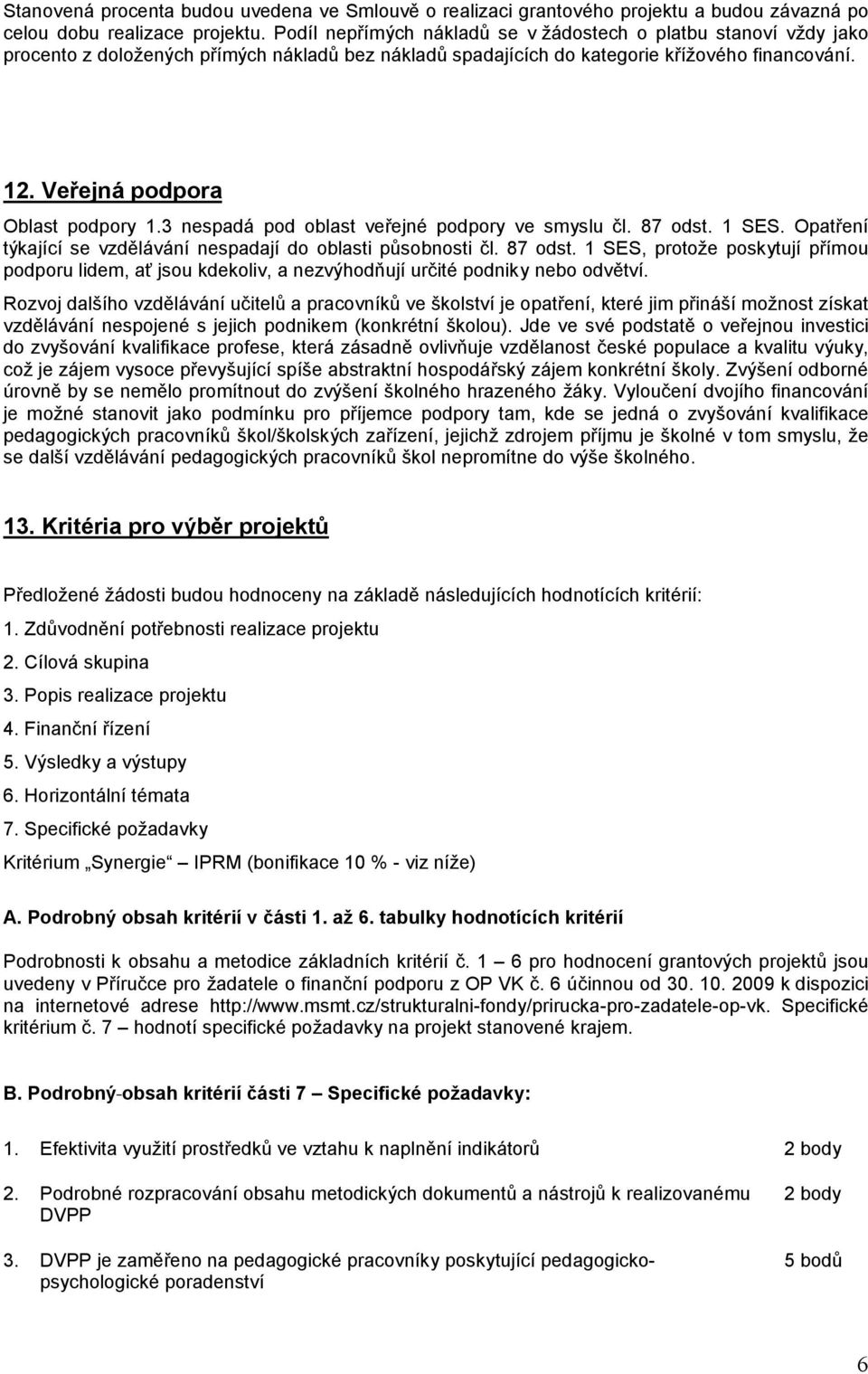 Veřejná podpora Oblast podpory 1.3 nespadá pod oblast veřejné podpory ve smyslu čl. 87 odst.