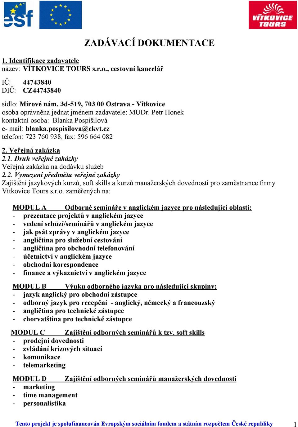 cz telefon: 723 760 938, fax: 596 664 082 2. Veřejná zakázka 2.1. Druh veřejné zakázky Veřejná zakázka na dodávku služeb 2.2. Vymezení předmětu veřejné zakázky Zajištění jazykových kurzů, soft skills a kurzů manažerských dovedností pro zaměstnance firmy Vítkovice Tours s.