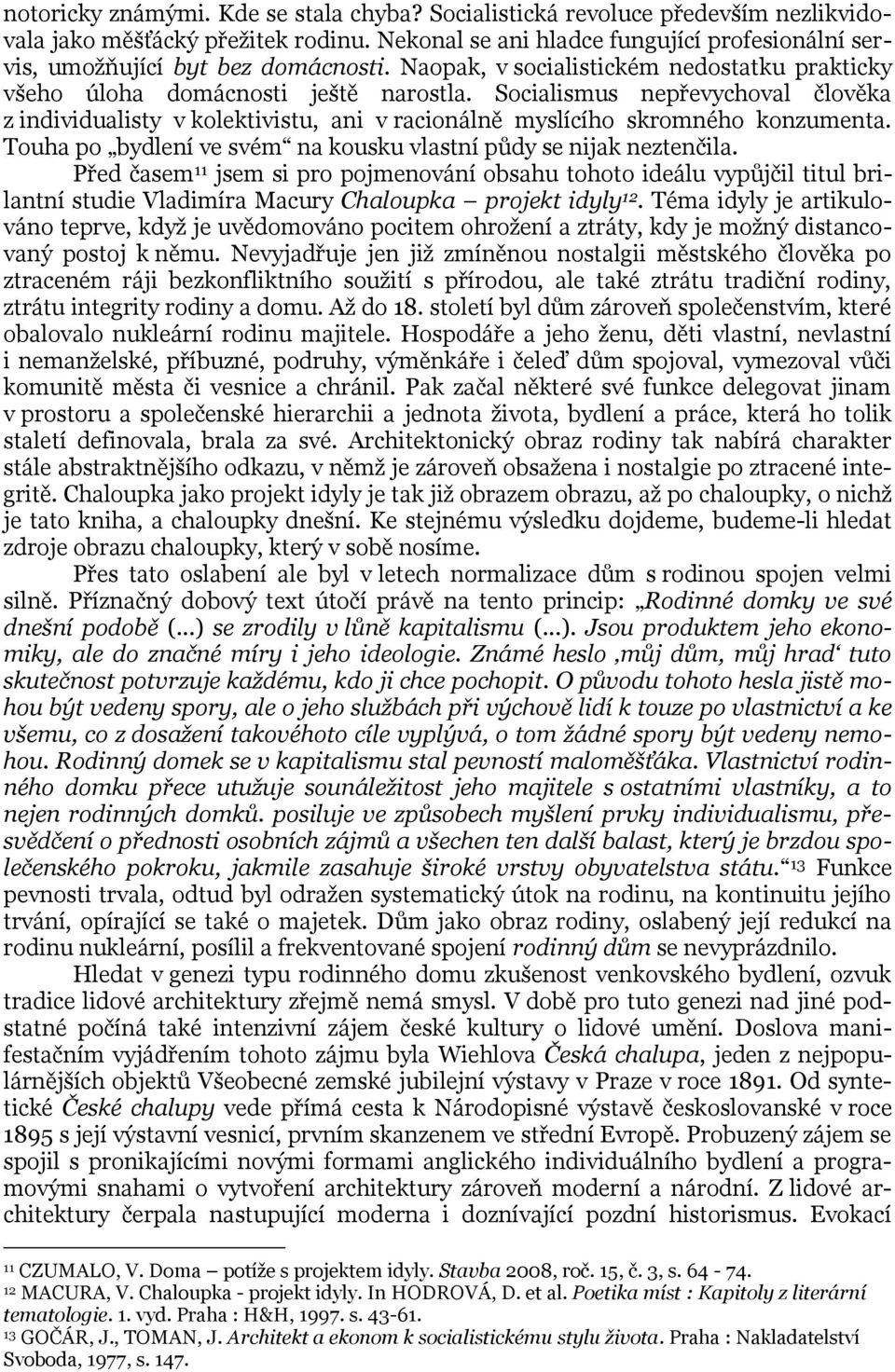 Socialismus nepřevychoval člověka z individualisty v kolektivistu, ani v racionálně myslícího skromného konzumenta. Touha po bydlení ve svém na kousku vlastní půdy se nijak neztenčila.