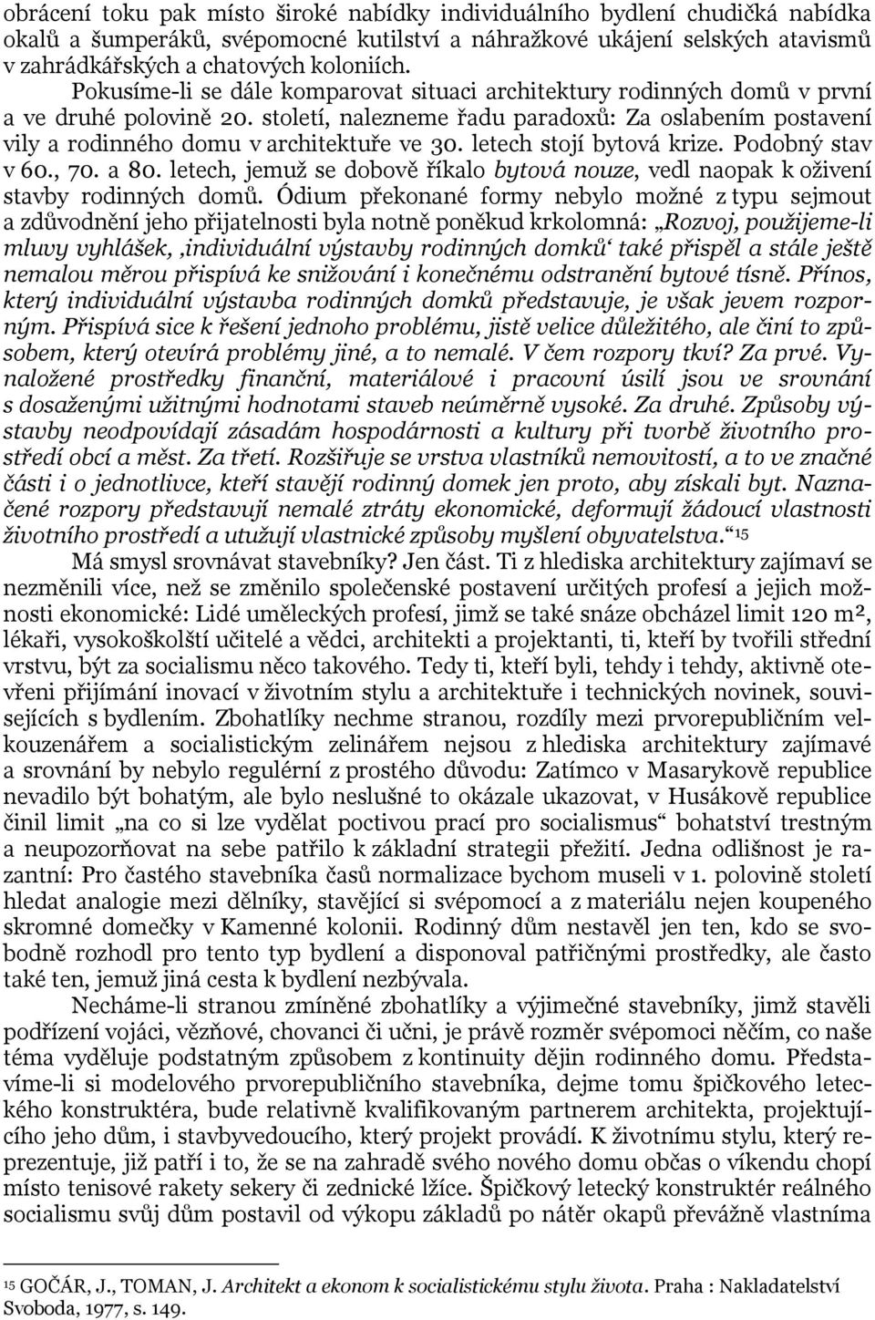 letech stojí bytová krize. Podobný stav v 60., 70. a 80. letech, jemuž se dobově říkalo bytová nouze, vedl naopak k oživení stavby rodinných domů.