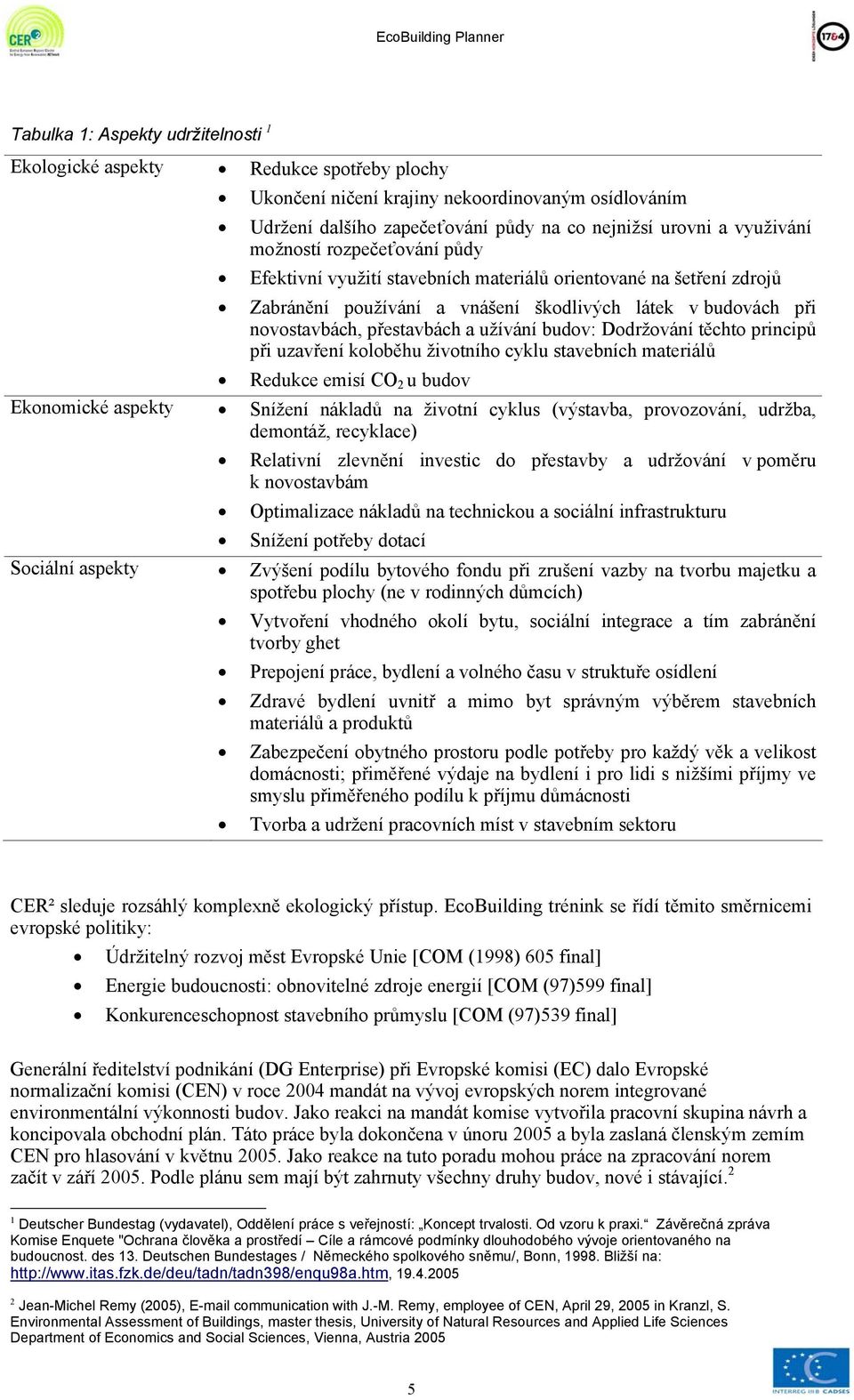 přestavbách a užívání budov: Dodržování těchto principů při uzavření koloběhu životního cyklu stavebních materiálů Redukce emisí CO 2 u budov Ekonomické aspekty Snížení nákladů na životní cyklus