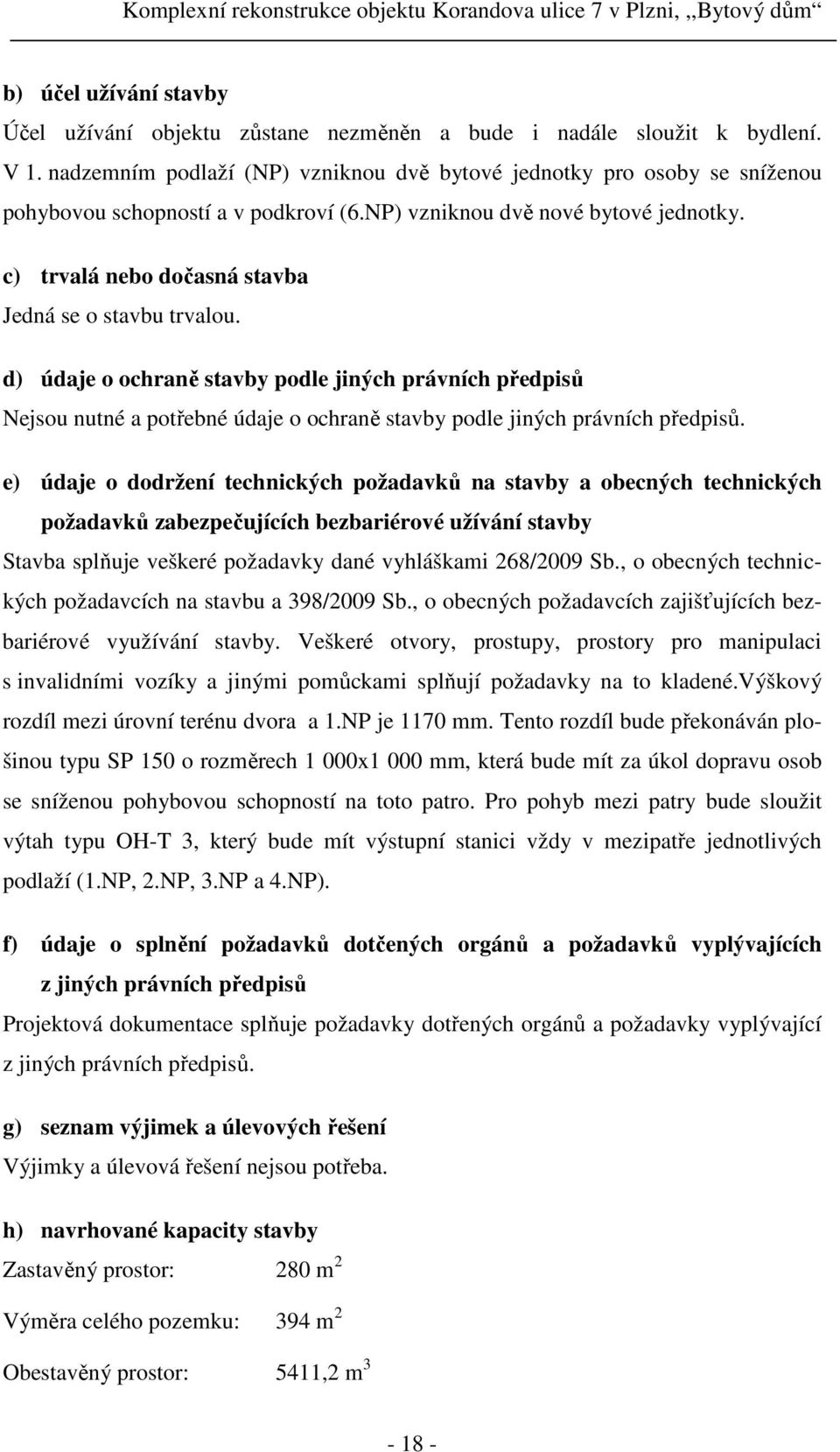 c) trvalá nebo dočasná stavba Jedná se o stavbu trvalou. d) údaje o ochraně stavby podle jiných právních předpisů Nejsou nutné a potřebné údaje o ochraně stavby podle jiných právních předpisů.