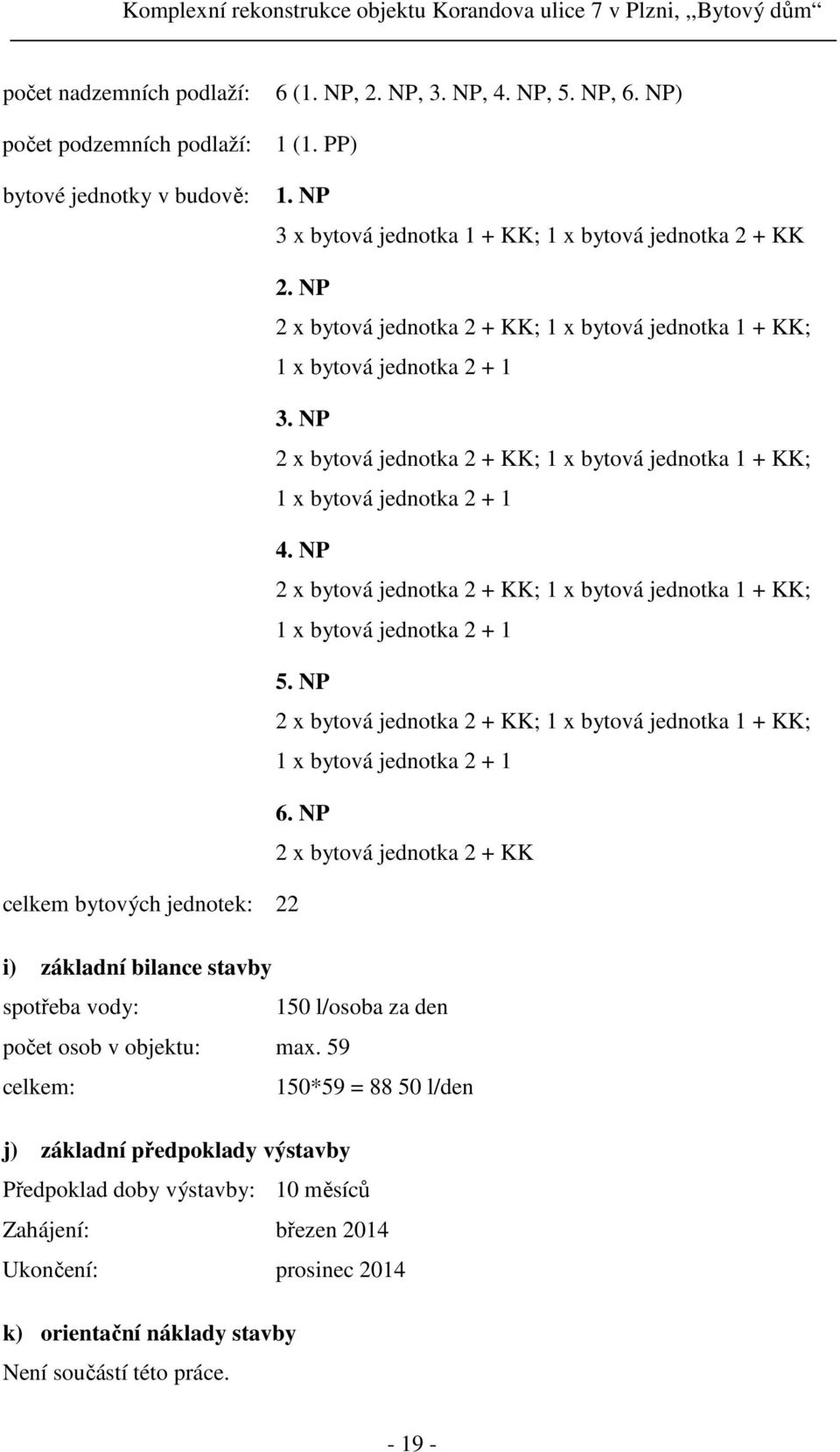 NP 2 x bytová jednotka 2 + KK; 1 x bytová jednotka 1 + KK; 1 x bytová jednotka 2 + 1 5. NP 2 x bytová jednotka 2 + KK; 1 x bytová jednotka 1 + KK; 1 x bytová jednotka 2 + 1 6.