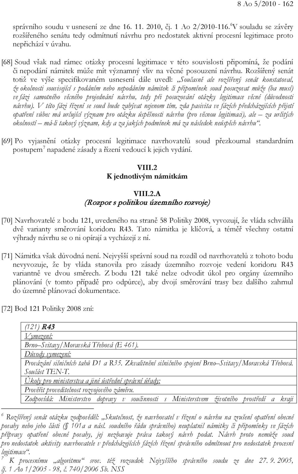 [68] Soud však nad rámec otázky procesní legitimace v této souvislosti připomíná, že podání či nepodání námitek může mít významný vliv na věcné posouzení návrhu.