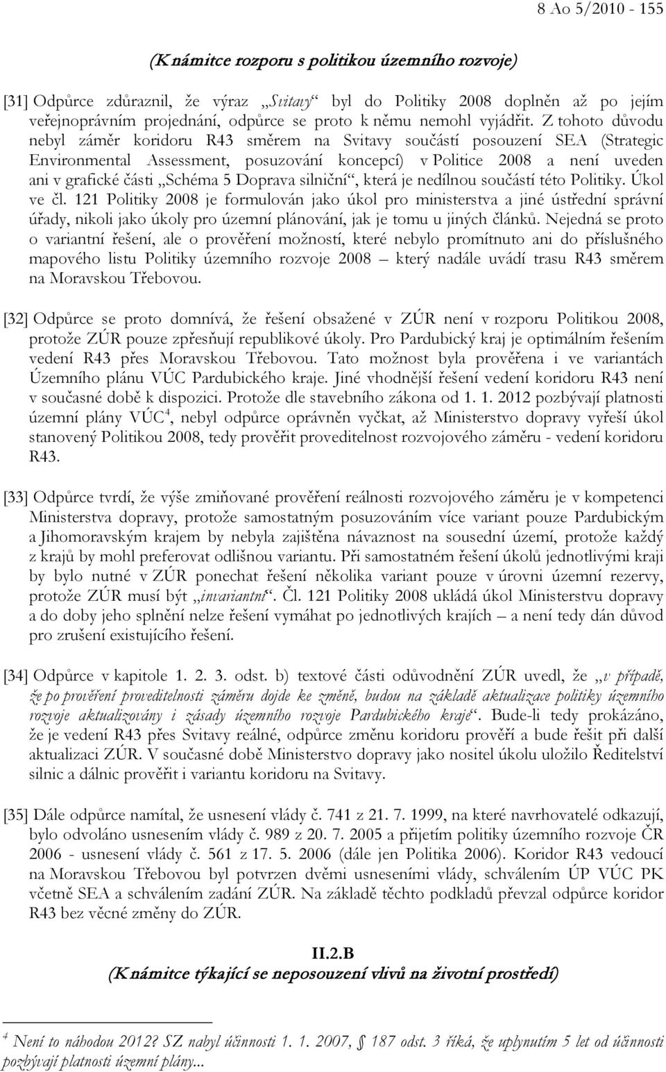 Z tohoto důvodu nebyl záměr koridoru R43 směrem na Svitavy součástí posouzení SEA (Strategic Environmental Assessment, posuzování koncepcí) v Politice 2008 a není uveden ani v grafické části Schéma 5