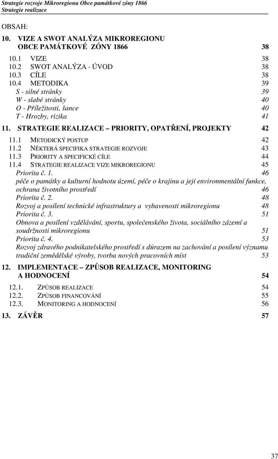 2 NĚKTERÁ SPECIFIKA STRATEGIE ROZVOJE 43 11.3 PRIORITY A SPECIFICKÉ CÍLE 44 11.4 STRATEGIE REALIZACE VIZE MIKROREGIONU 45 Priorita č. 1. 46 péče o památky a kulturní hodnotu území, péče o krajinu a její environmentální funkce, ochrana životního prostředí 46 Priorita č.