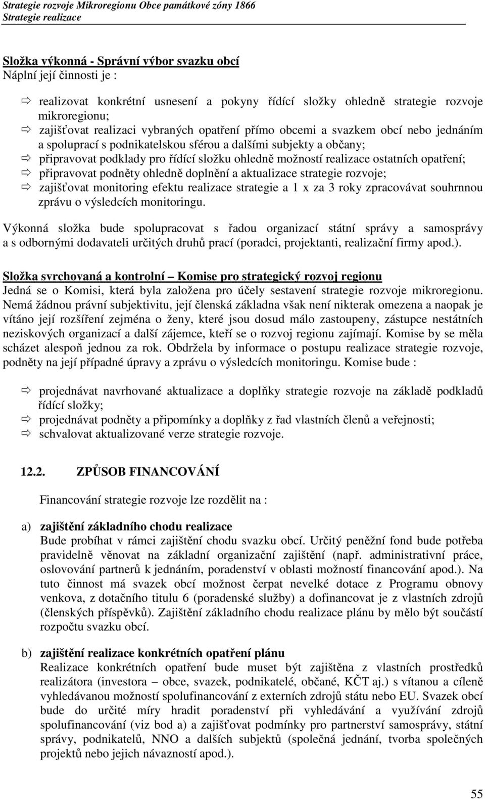 opatření; připravovat podněty ohledně doplnění a aktualizace strategie rozvoje; zajišťovat monitoring efektu realizace strategie a 1 x za 3 roky zpracovávat souhrnnou zprávu o výsledcích monitoringu.