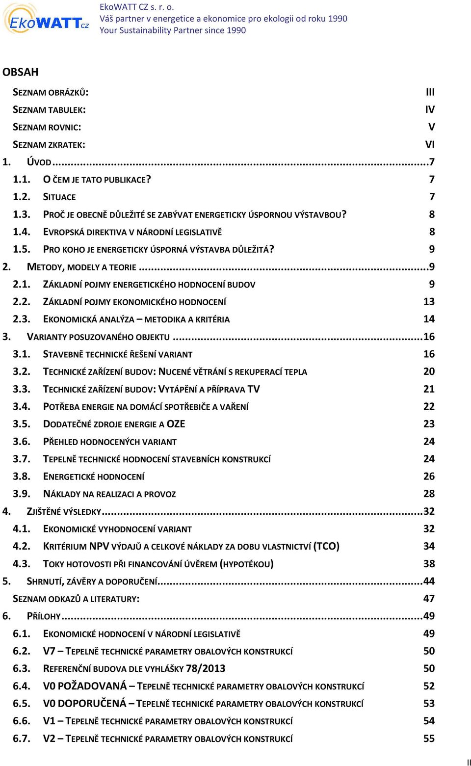 3. EKONOMICKÁ ANALÝZA METODIKA A KRITÉRIA 14 3. VARIANTY POSZOVANÉHO OBJEKT...16 3.1. STAVEBNĚ TECHNICKÉ ŘEŠENÍ VARIANT 16 3.2. TECHNICKÉ ZAŘÍZENÍ BDOV: NCENÉ VĚTRÁNÍ S REKPERACÍ TEPLA 20 3.3. TECHNICKÉ ZAŘÍZENÍ BDOV: VYTÁPĚNÍ A PŘÍPRAVA TV 21 3.