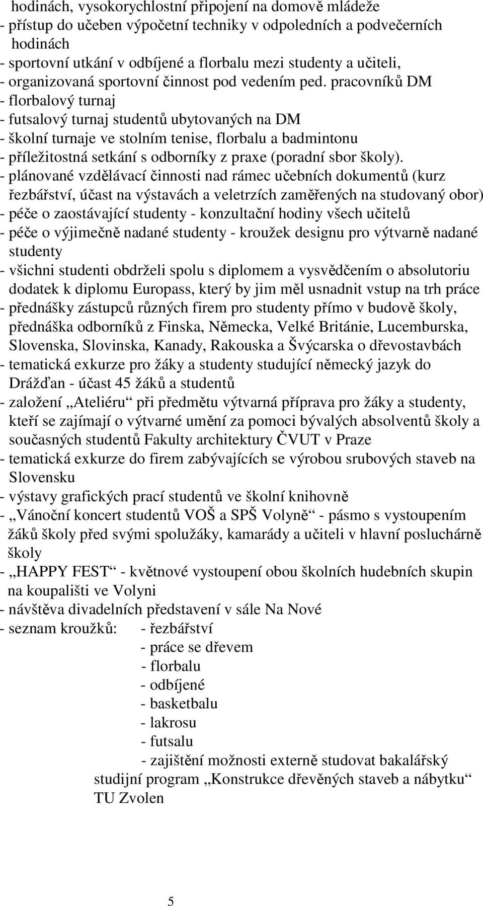 pracovníků DM - florbalový turnaj - futsalový turnaj studentů ubytovaných na DM - školní turnaje ve stolním tenise, florbalu a badmintonu - příležitostná setkání s odborníky z praxe (poradní sbor