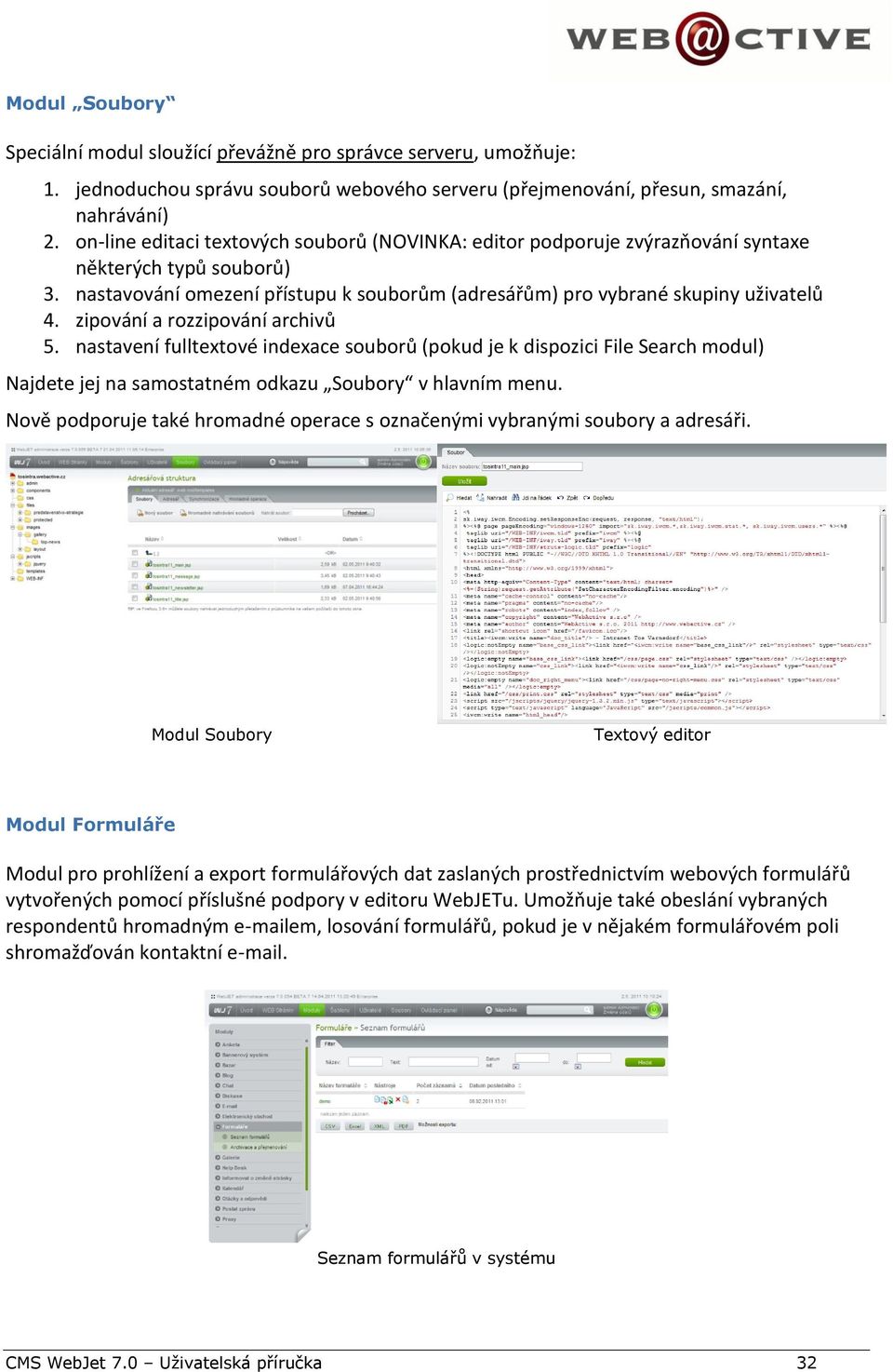 zipování a rozzipování archivů 5. nastavení fulltextové indexace souborů (pokud je k dispozici File Search modul) Najdete jej na samostatném odkazu Soubory v hlavním menu.