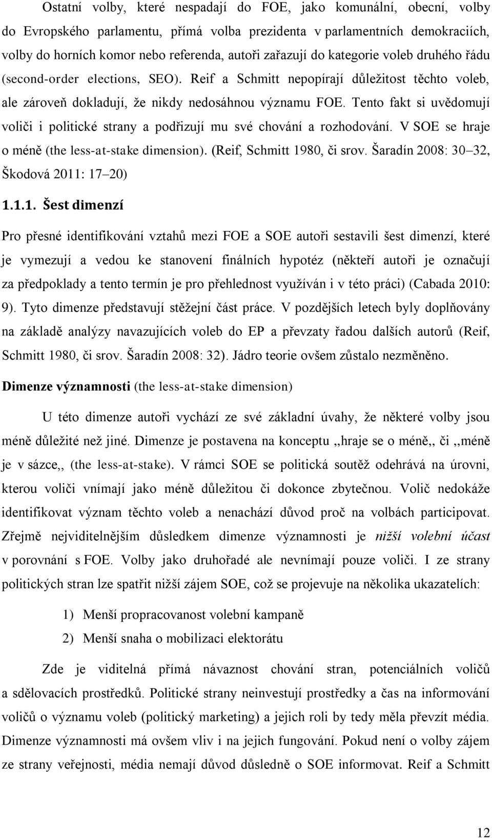 Tento fakt si uvědomují voliči i politické strany a podřizují mu své chování a rozhodování. V SOE se hraje o méně (the less-at-stake dimension). (Reif, Schmitt 1980, či srov.