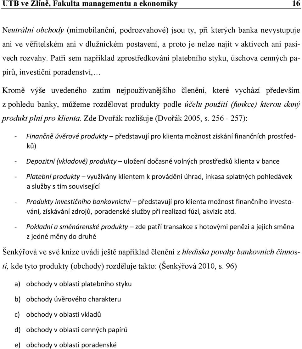 Patří sem například zprostředkování platebního styku, úschova cenných papírů, investiční poradenství, Kromě výše uvedeného zatím nejpoužívanějšího členění, které vychází především z pohledu banky,