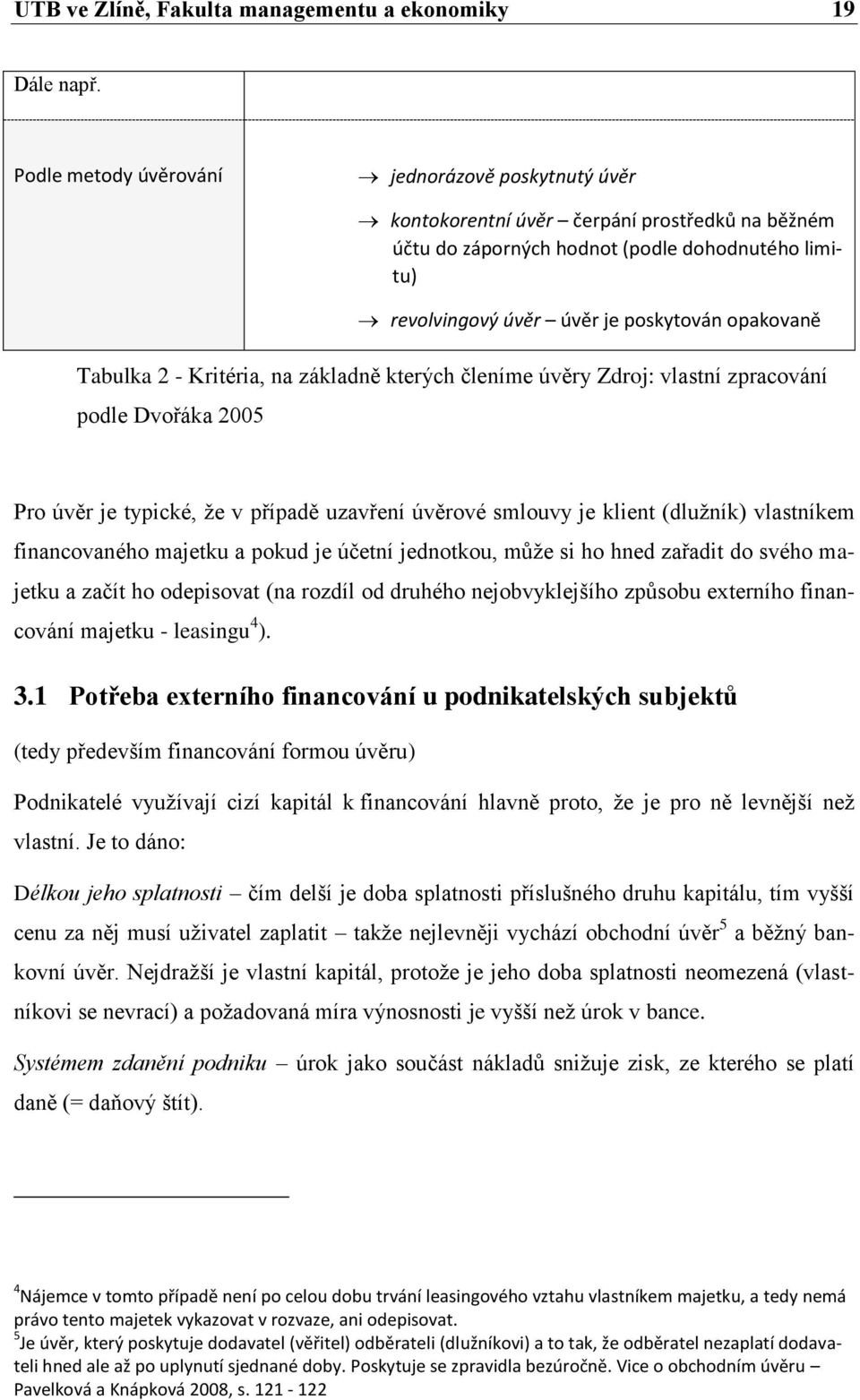 Tabulka 2 - Kritéria, na základně kterých členíme úvěry Zdroj: vlastní zpracování podle Dvořáka 2005 Pro úvěr je typické, že v případě uzavření úvěrové smlouvy je klient (dlužník) vlastníkem