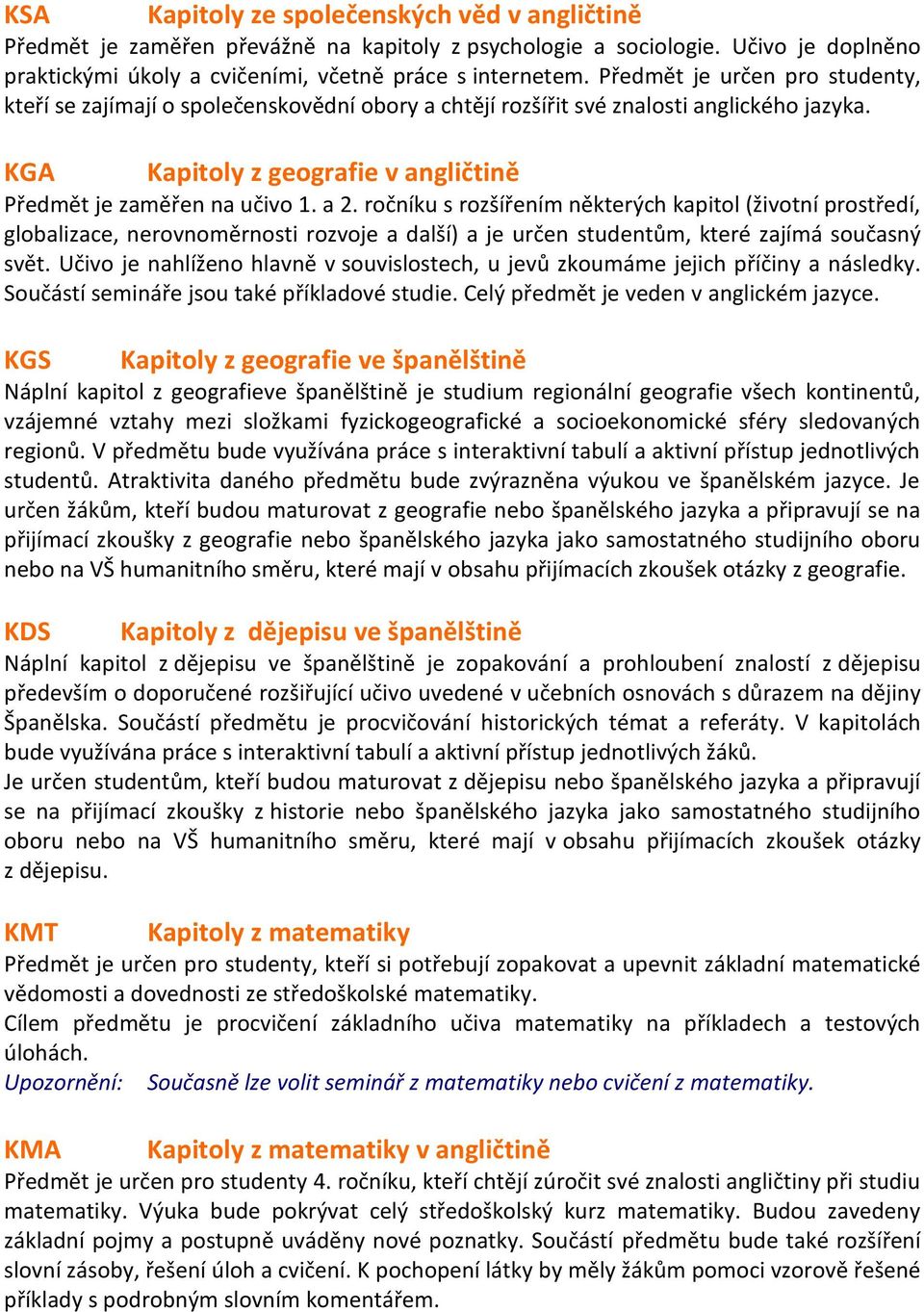 ročníku s rozšířením některých kapitol (životní prostředí, globalizace, nerovnoměrnosti rozvoje a další) a je určen studentům, které zajímá současný svět.