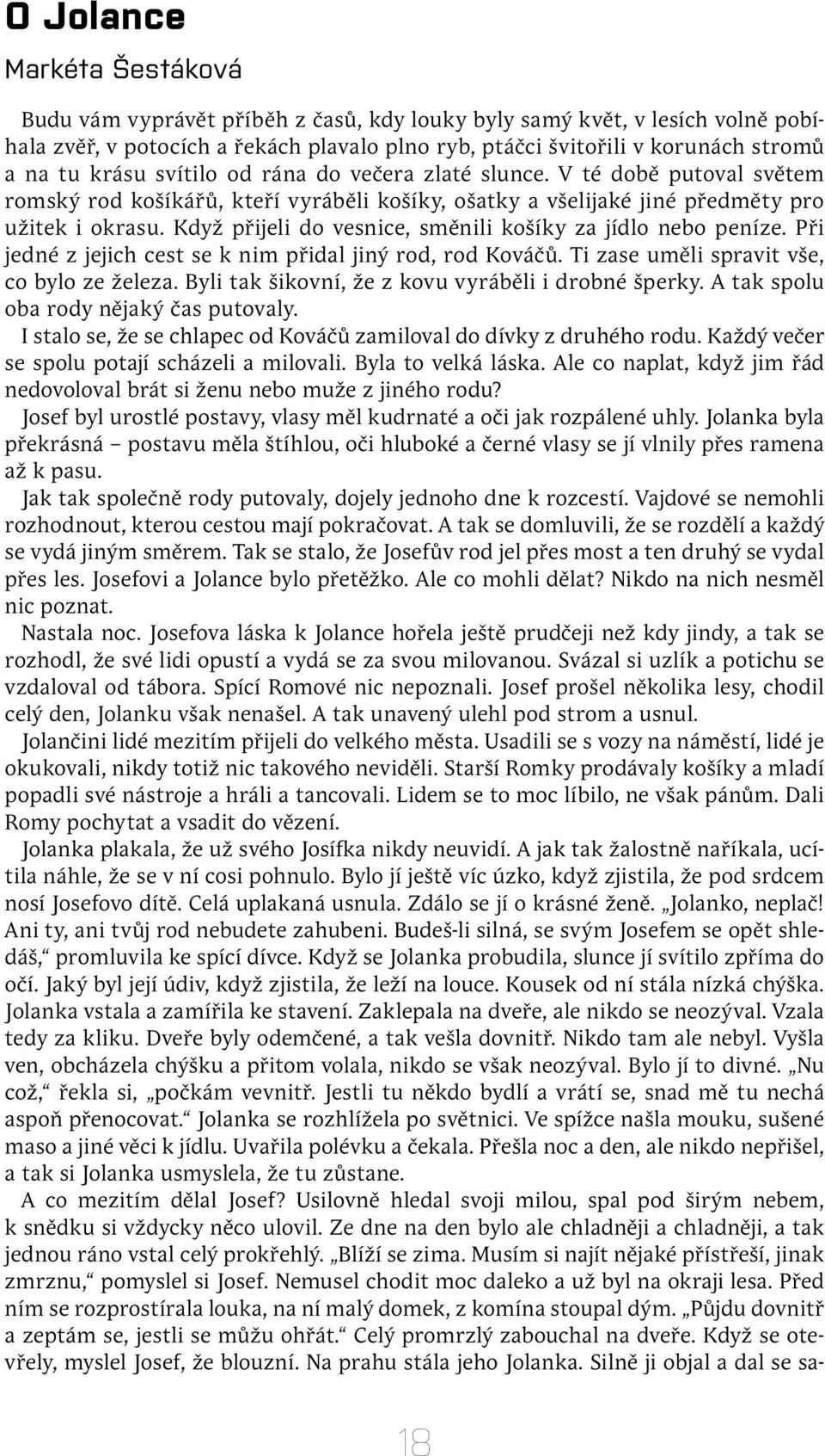 Když přijeli do vesnice, směnili košíky za jídlo nebo peníze. Při jedné z jejich cest se k nim přidal jiný rod, rod Kováčů. Ti zase uměli spravit vše, co bylo ze železa.