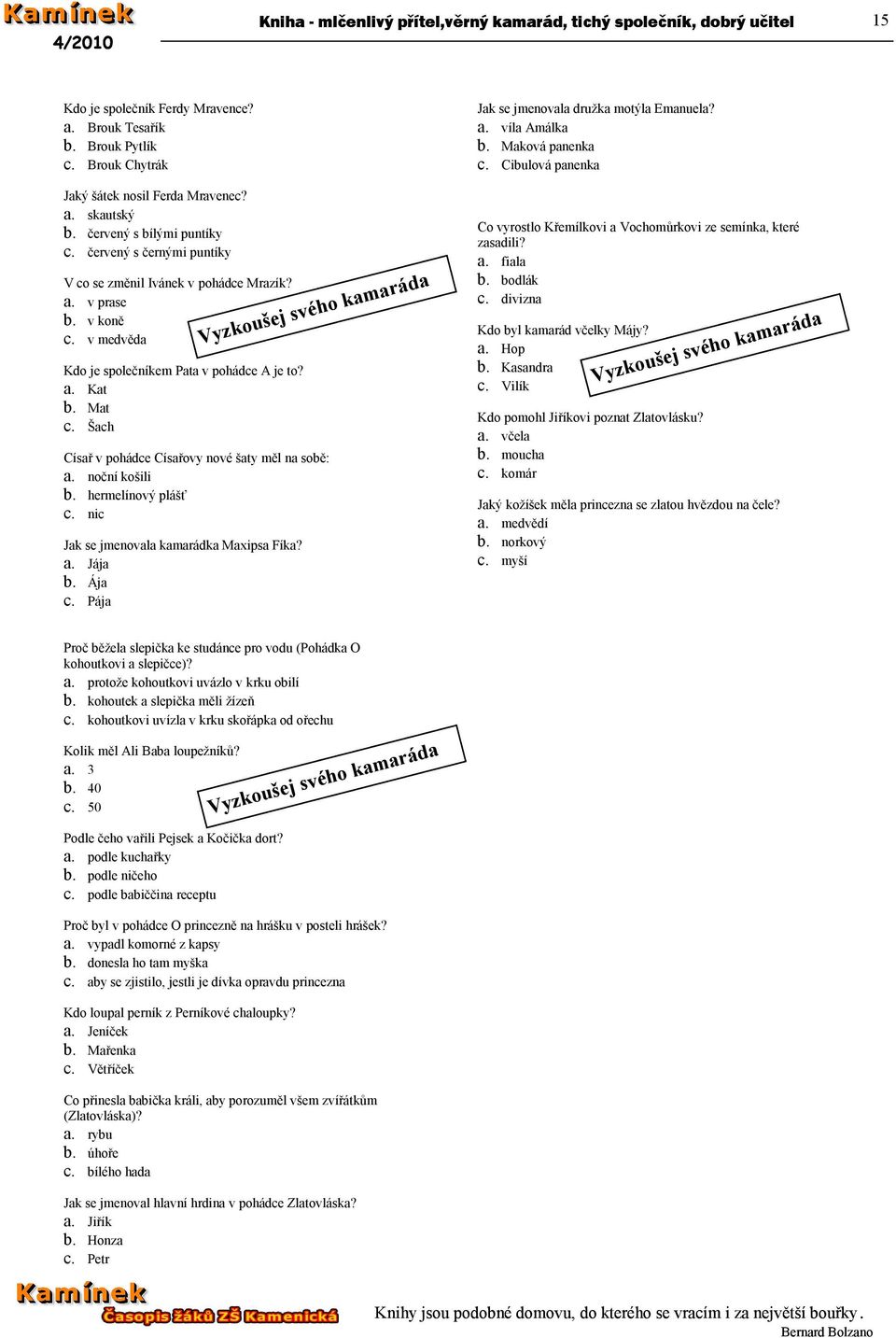 v medvěda Kdo je společníkem Pata v pohádce A je to? a. Kat b. Mat c. Šach Císař v pohádce Císařovy nové šaty měl na sobě: a. noční košili b. hermelínový plášť c.