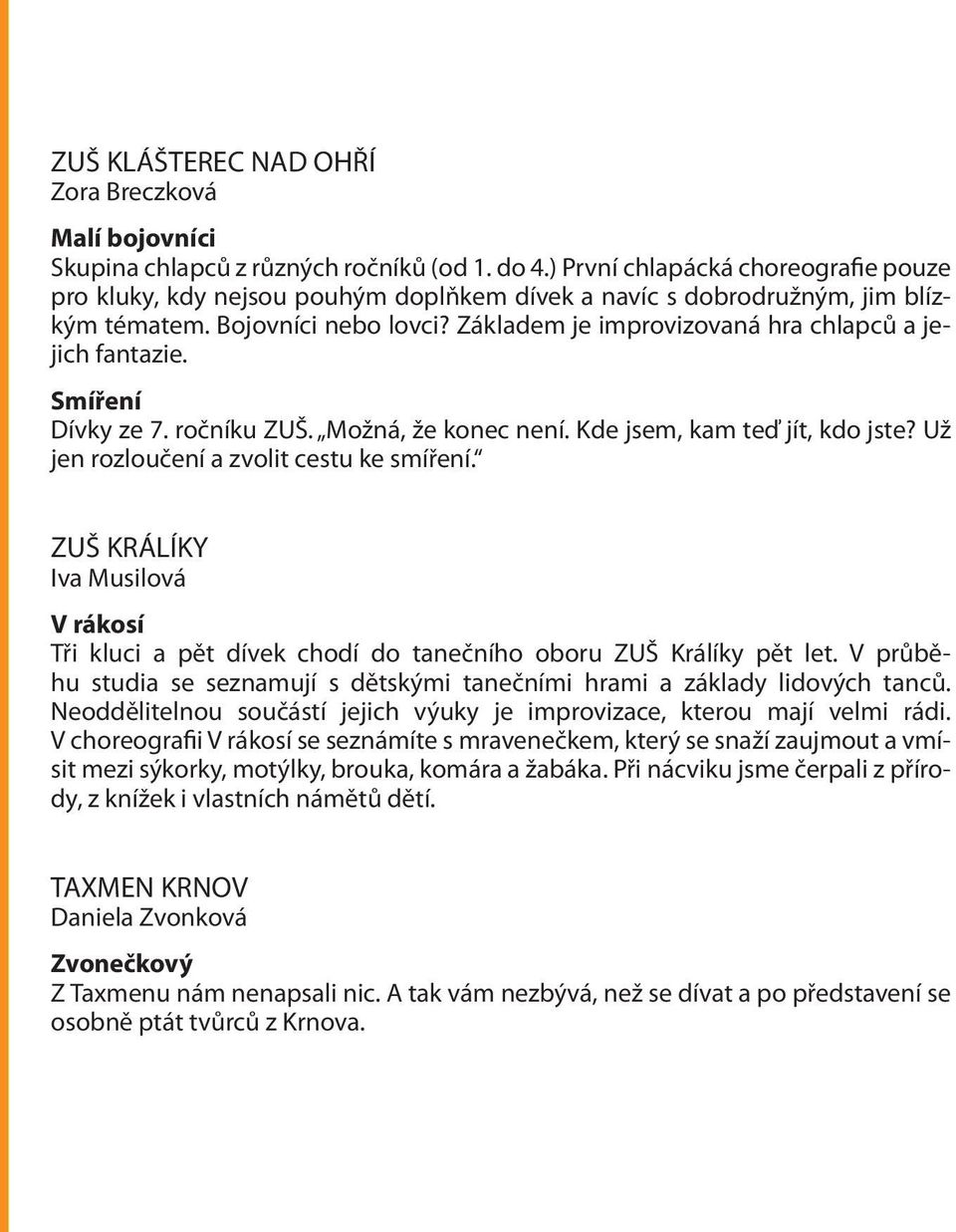 Základem je improvizovaná hra chlapců a jejich fantazie. Smíření Dívky ze 7. ročníku ZUŠ. Možná, že konec není. Kde jsem, kam teď jít, kdo jste? Už jen rozloučení a zvolit cestu ke smíření.