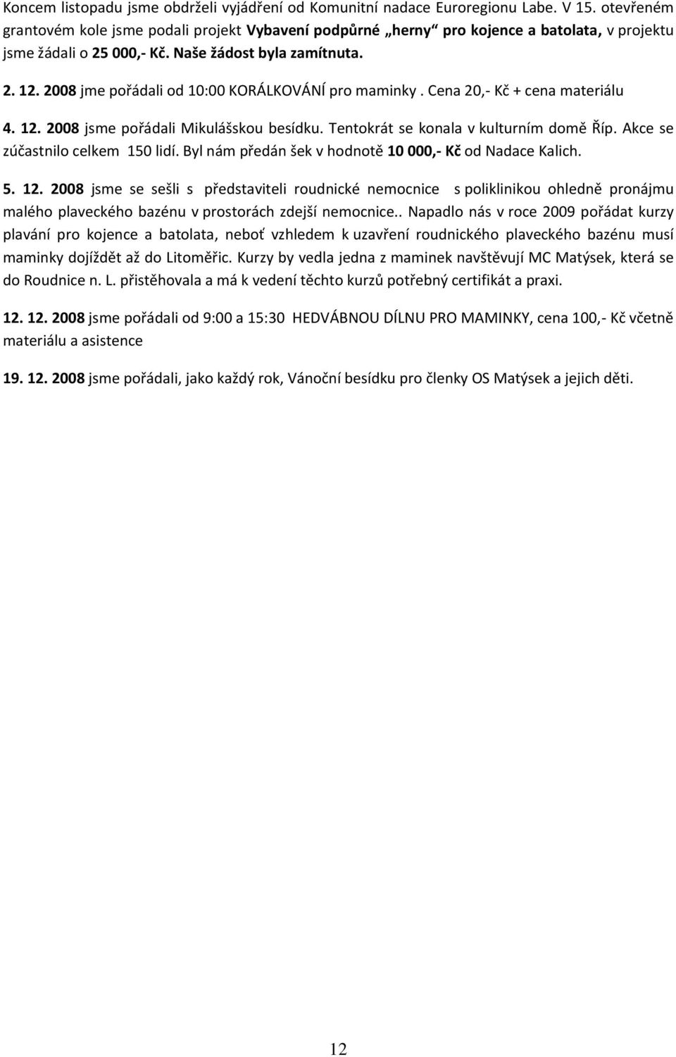 2008 jme pořádali od 10:00 KORÁLKOVÁNÍ pro maminky. Cena 20,- Kč + cena materiálu 4. 12. 2008 jsme pořádali Mikulášskou besídku. Tentokrát se konala v kulturním domě Říp.