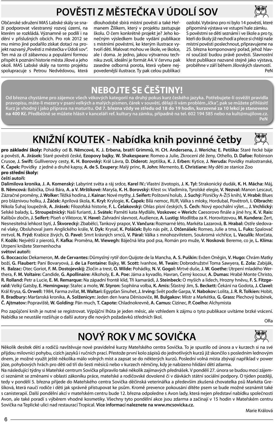 MAS Labské skály na tomto projektu spolupracuje s Petrou Nedvědovou, která POVĚSTI Z MĚSTEČKA V ÚDOLÍ SOV dlouhodobě sbírá místní pověsti a také Heřmanem Žilíkem, který v projektu zastupuje školu.