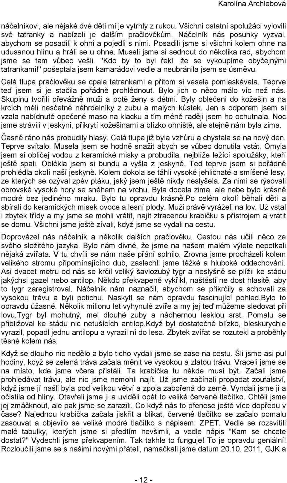 Museli jsme si sednout do několika rad, abychom jsme se tam vůbec vešli. "Kdo by to byl řekl, že se vykoupíme obyčejnými tatrankami!" pošeptala jsem kamarádovi vedle a neubránila jsem se úsměvu.