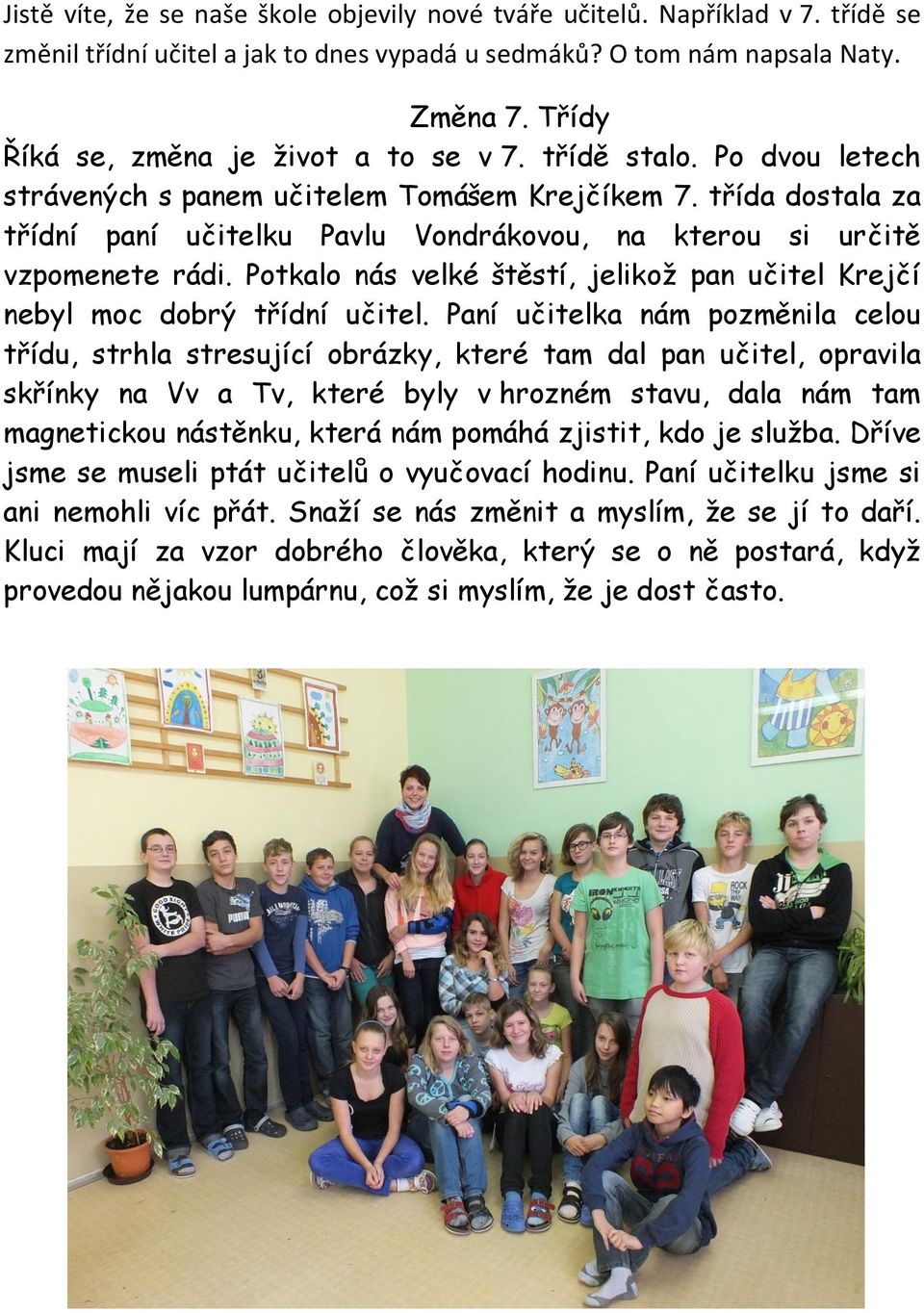 třída dostala za třídní paní učitelku Pavlu Vondrákovou, na kterou si určitě vzpomenete rádi. Potkalo nás velké štěstí, jelikož pan učitel Krejčí nebyl moc dobrý třídní učitel.