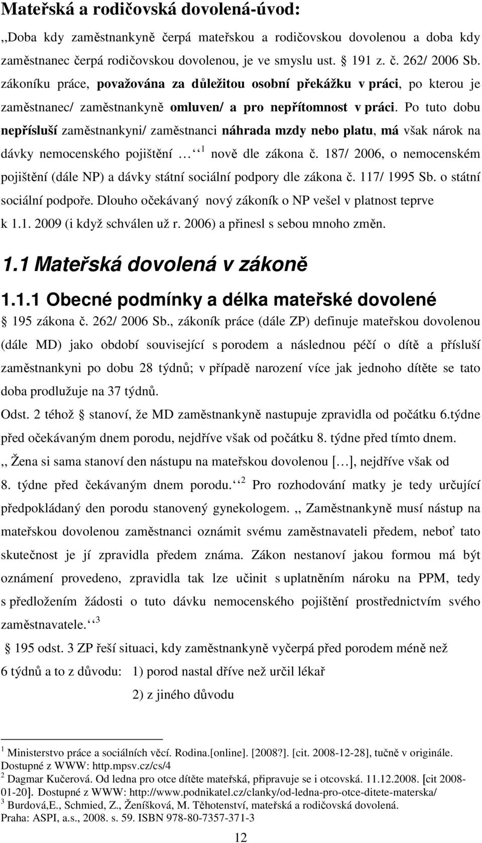 Po tuto dobu nepřísluší zaměstnankyni/ zaměstnanci náhrada mzdy nebo platu, má však nárok na dávky nemocenského pojištění 1 nově dle zákona č.