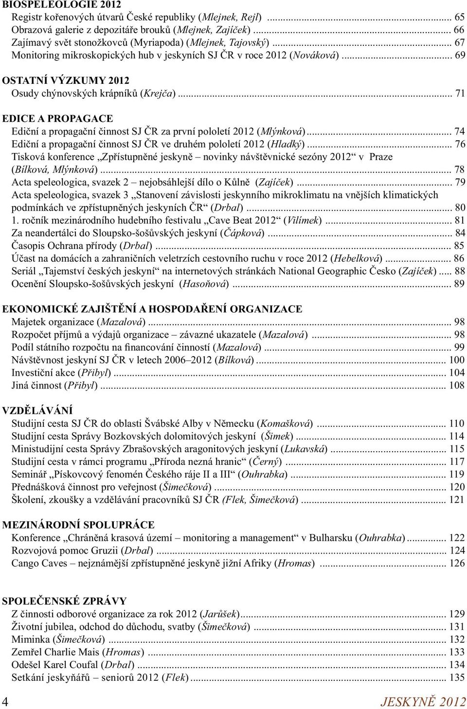 .. 69 OSTATNÍ VÝZKUMY 2012 Osudy chýnovských krápníků (Krejča)... 71 EDICE A PROPAGACE Ediční a propagační činnost SJ ČR za první pololetí 2012 (Mlýnková).