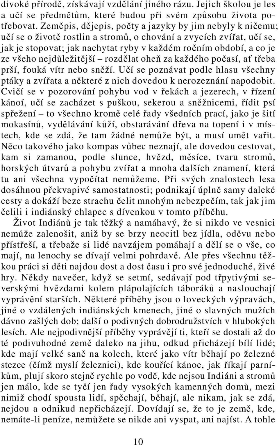 všeho nejdůležitější rozdělat oheň za každého počasí, ať třeba prší, fouká vítr nebo sněží. Učí se poznávat podle hlasu všechny ptáky a zvířata a některé z nich dovedou k nerozeznání napodobit.