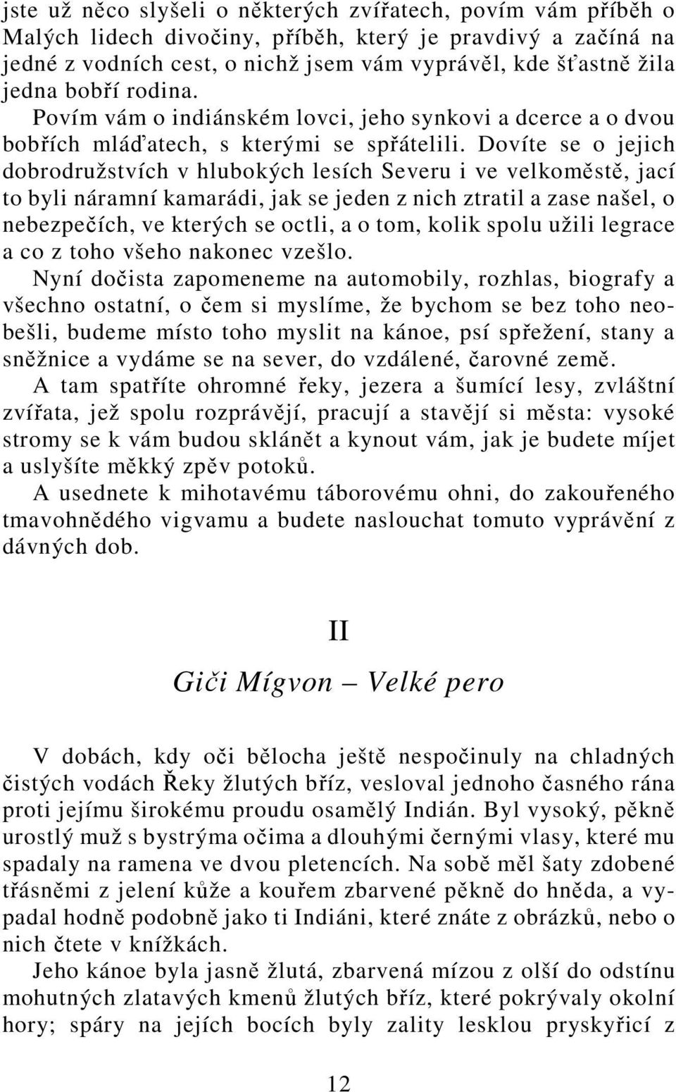 Dovíte se o jejich dobrodružstvích v hlubokých lesích Severu i ve velkoměstě, jací to byli náramní kamarádi, jak se jeden z nich ztratil a zase našel, o nebezpečích, ve kterých se octli, a o tom,