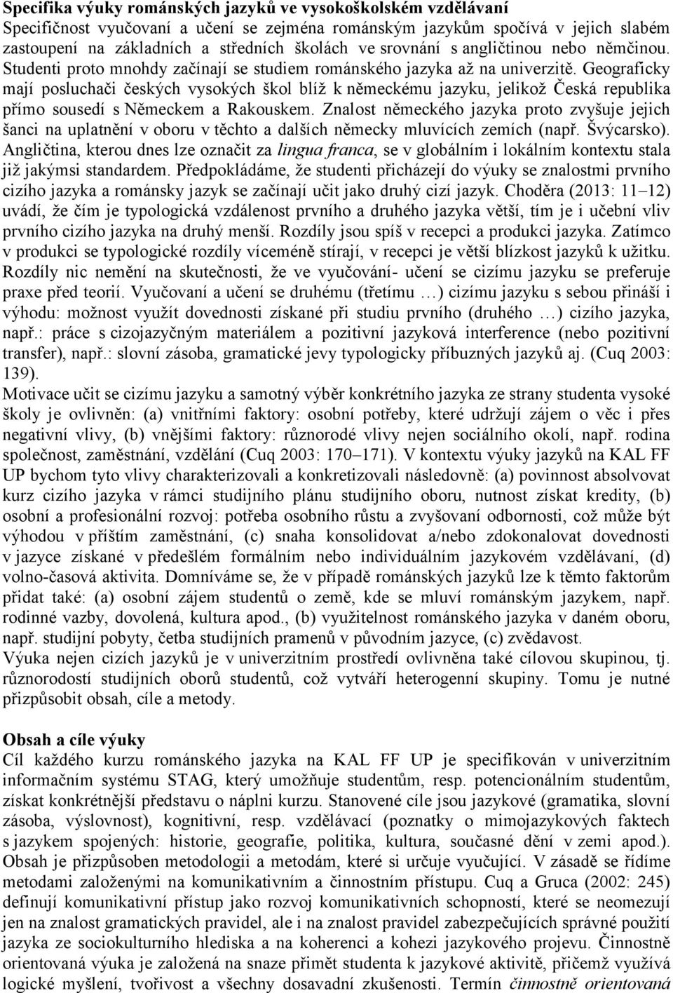 Geograficky mají posluchači českých vysokých škol blíž k německému jazyku, jelikož Česká republika přímo sousedí s Německem a Rakouskem.