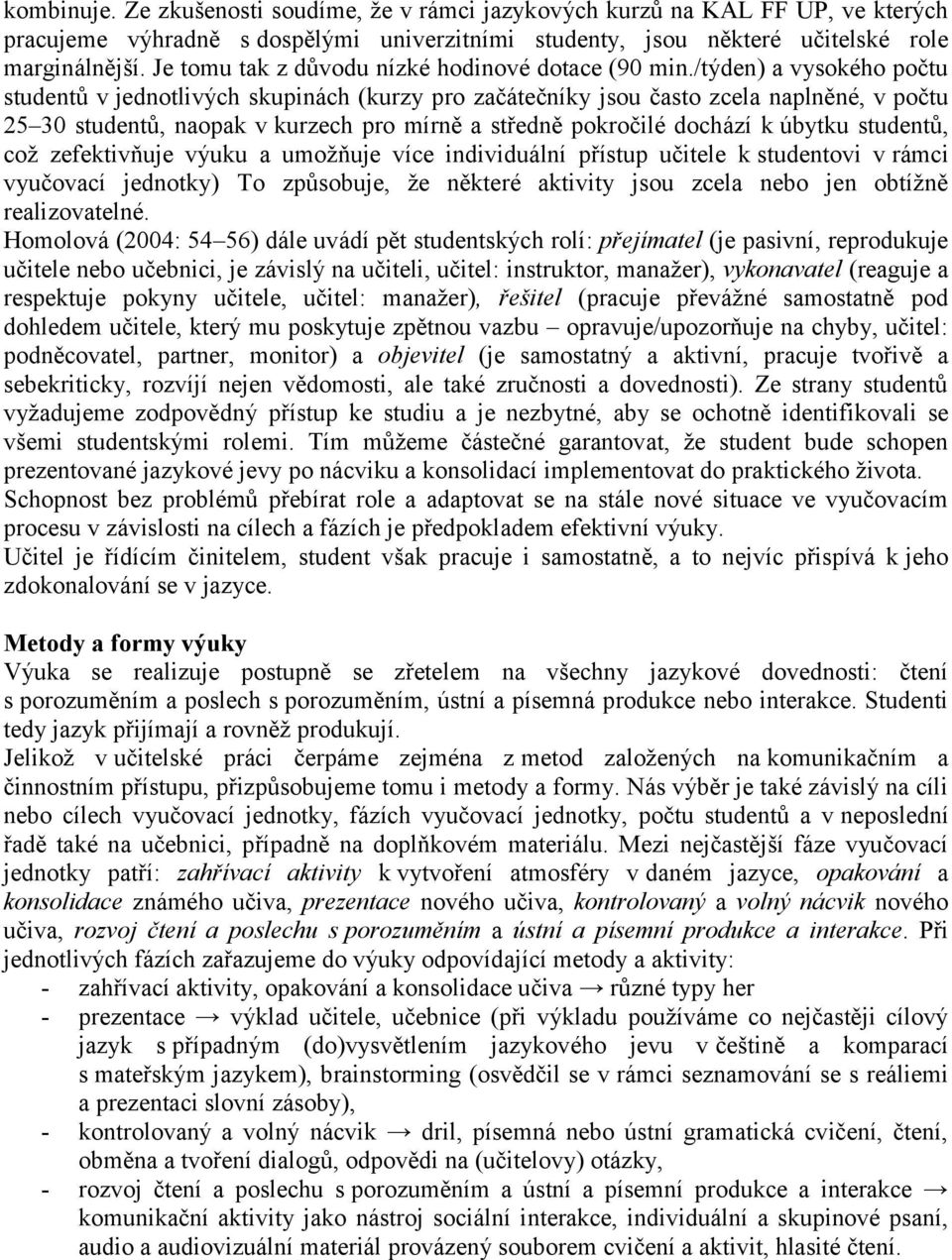 /týden) a vysokého počtu studentů v jednotlivých skupinách (kurzy pro začátečníky jsou často zcela naplněné, v počtu 25 30 studentů, naopak v kurzech pro mírně a středně pokročilé dochází k úbytku