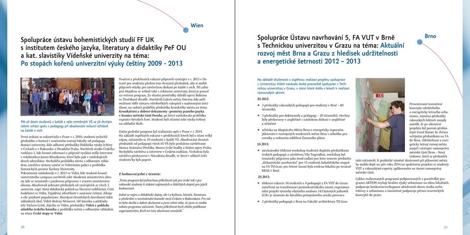 měst Brna a Grazu z hledisek udržitelnosti a energetické šetrnosti 2012 2013 Brno Pět až deset studentů z každé z výše zmíněných VŠ se již čtvrtým rokem schází spolu s pedagogy při absolvování