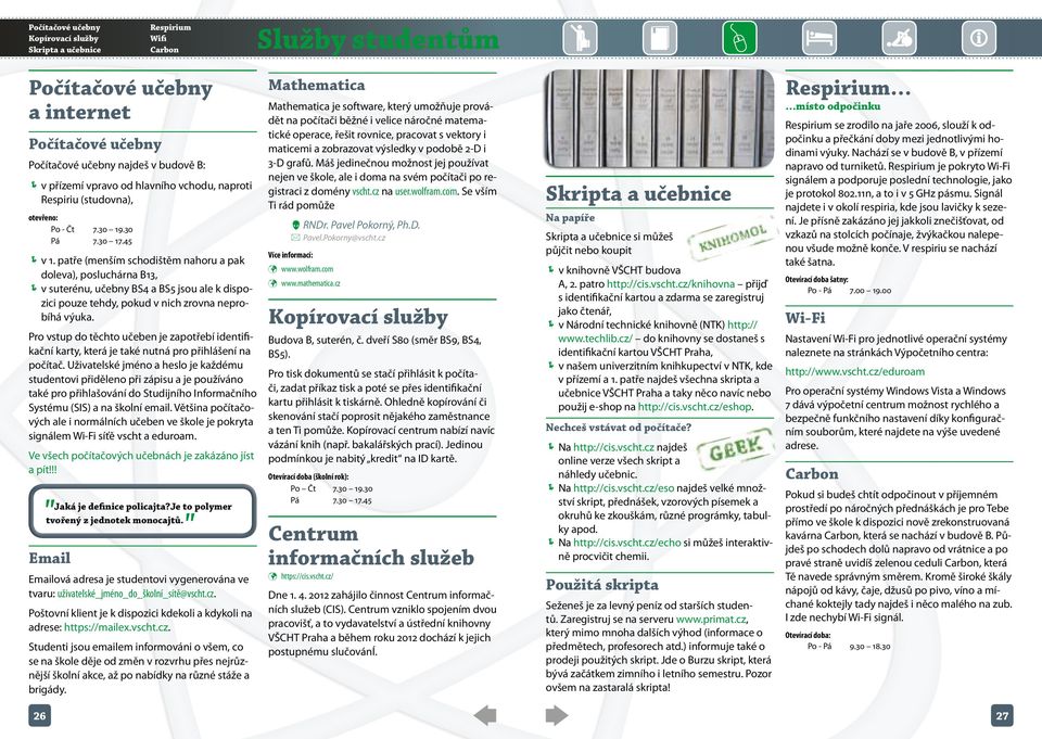 patře (menším schodištěm nahoru a pak doleva), posluchárna B13, ÍÍv suterénu, učebny BS4 a BS5 jsou ale k dispozici pouze tehdy, pokud v nich zrovna neprobíhá výuka.