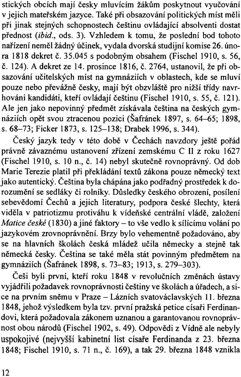 Vzhledem k tomu, že poslední bod tohoto nařízení neměl žádný účinek, vydala dvorská studijní komise 26. února 1818 dekret č. 35.045 s podobným obsahem (Fischel 1910, s. 56, č. 124). A dekret ze 14.