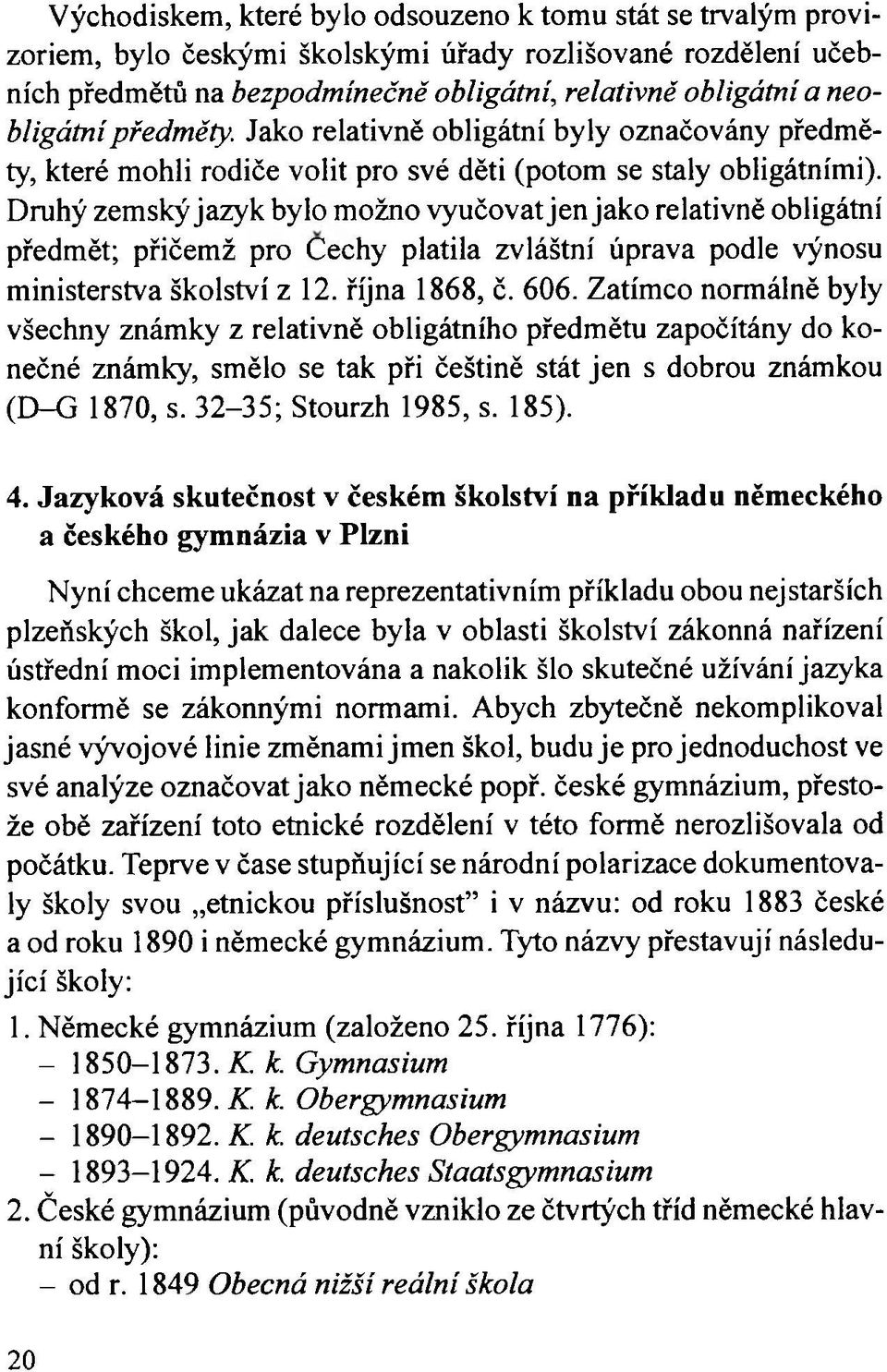 Druhý zemský jazyk bylo možno vyučovat jen jako relativně obligátní předmět; přičemž pro Cechy platila zvláštní úprava podle výnosu ministerstva školství z 12. října 1868, č. 606.